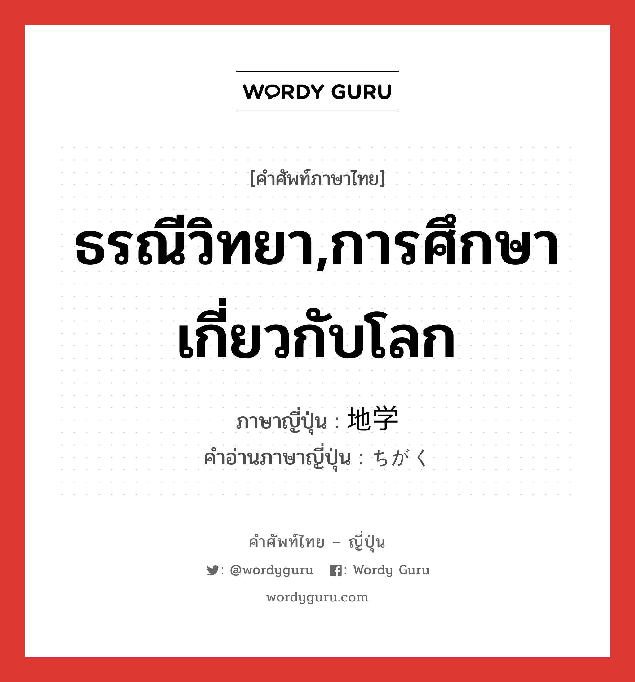 ธรณีวิทยา,การศึกษาเกี่ยวกับโลก ภาษาญี่ปุ่นคืออะไร, คำศัพท์ภาษาไทย - ญี่ปุ่น ธรณีวิทยา,การศึกษาเกี่ยวกับโลก ภาษาญี่ปุ่น 地学 คำอ่านภาษาญี่ปุ่น ちがく หมวด n หมวด n