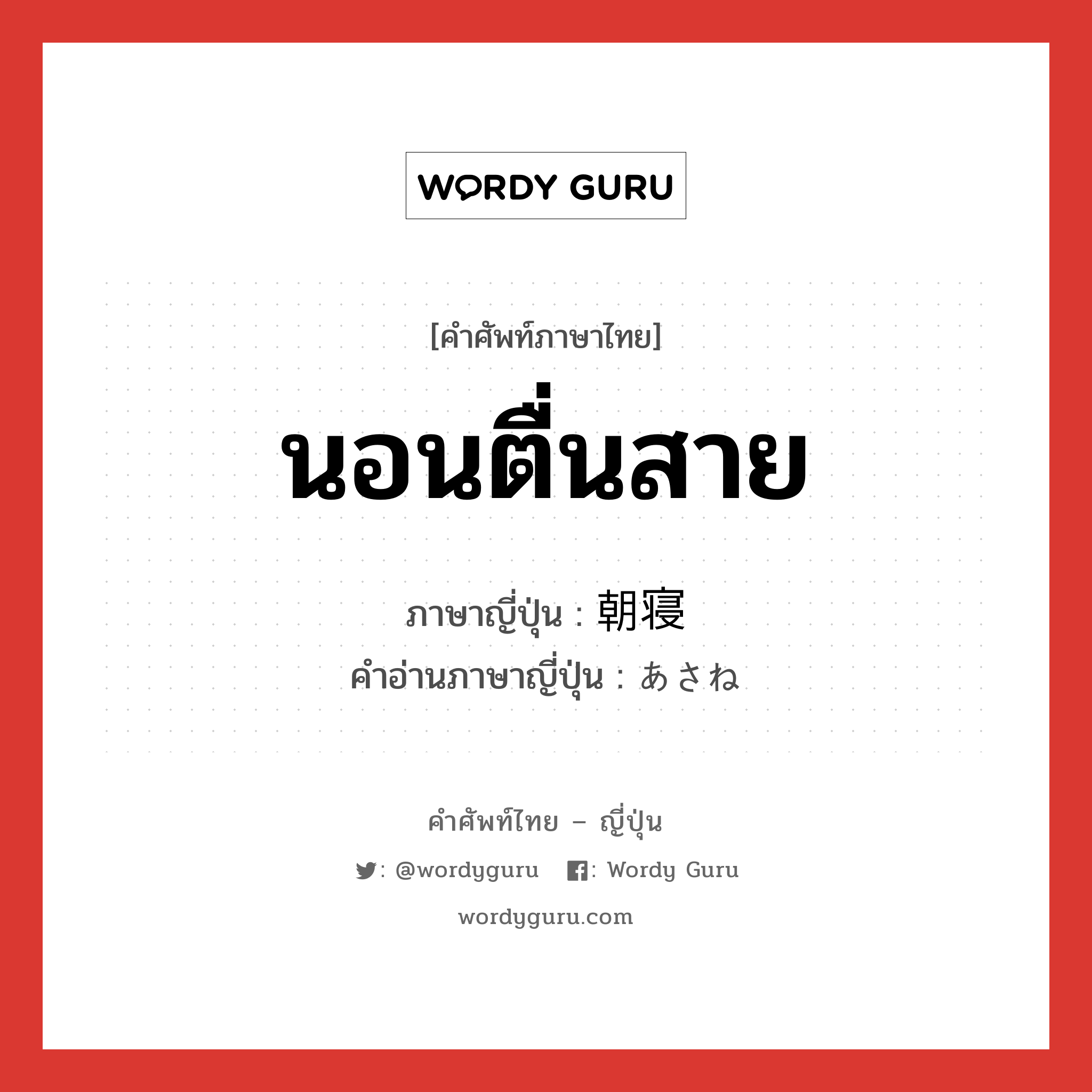 นอนตื่นสาย ภาษาญี่ปุ่นคืออะไร, คำศัพท์ภาษาไทย - ญี่ปุ่น นอนตื่นสาย ภาษาญี่ปุ่น 朝寝 คำอ่านภาษาญี่ปุ่น あさね หมวด n หมวด n