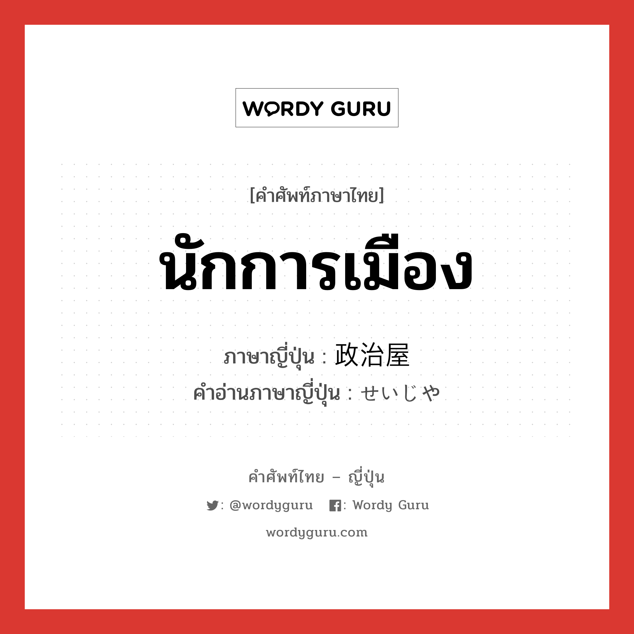 นักการเมือง ภาษาญี่ปุ่นคืออะไร, คำศัพท์ภาษาไทย - ญี่ปุ่น นักการเมือง ภาษาญี่ปุ่น 政治屋 คำอ่านภาษาญี่ปุ่น せいじや หมวด n หมวด n