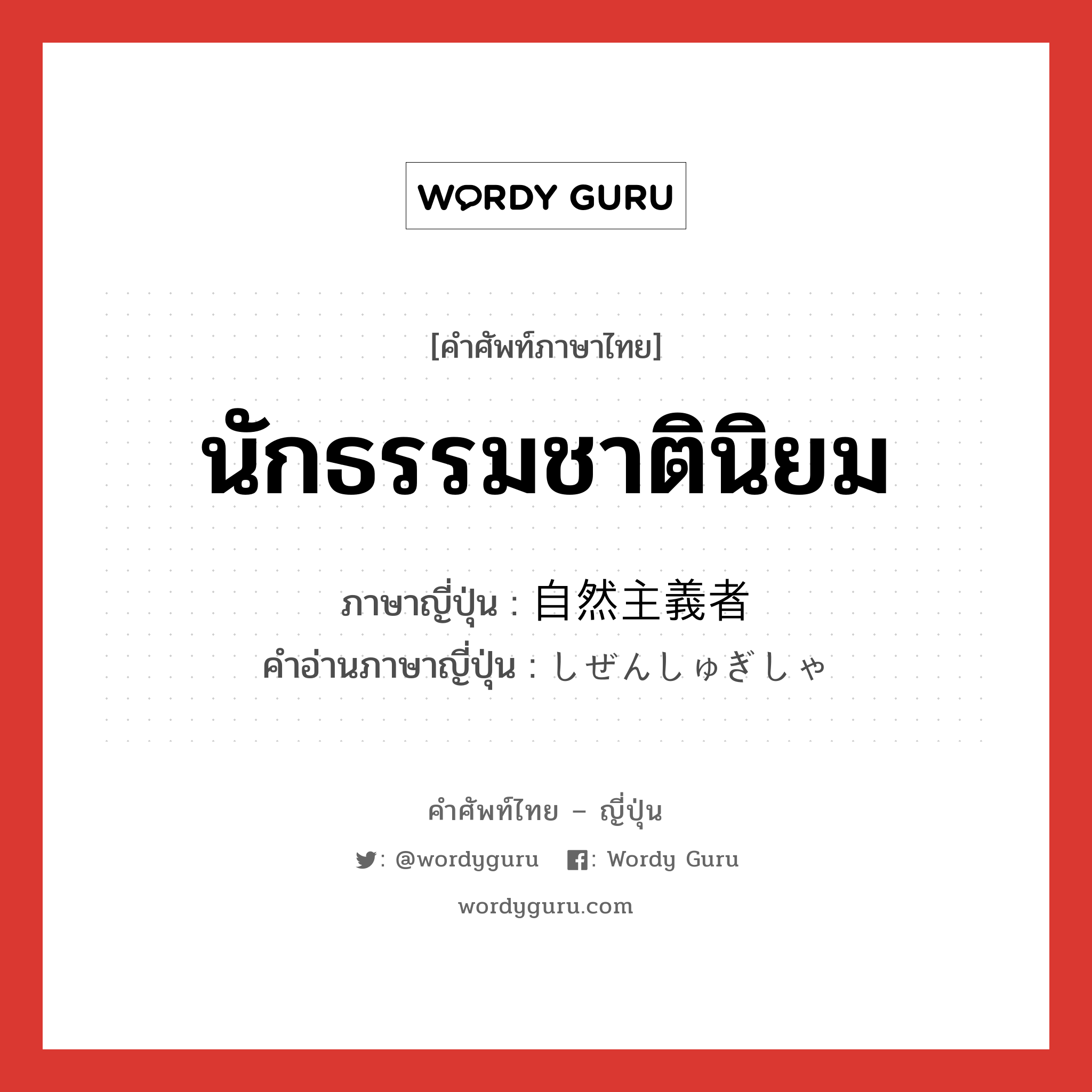 นักธรรมชาตินิยม ภาษาญี่ปุ่นคืออะไร, คำศัพท์ภาษาไทย - ญี่ปุ่น นักธรรมชาตินิยม ภาษาญี่ปุ่น 自然主義者 คำอ่านภาษาญี่ปุ่น しぜんしゅぎしゃ หมวด n หมวด n