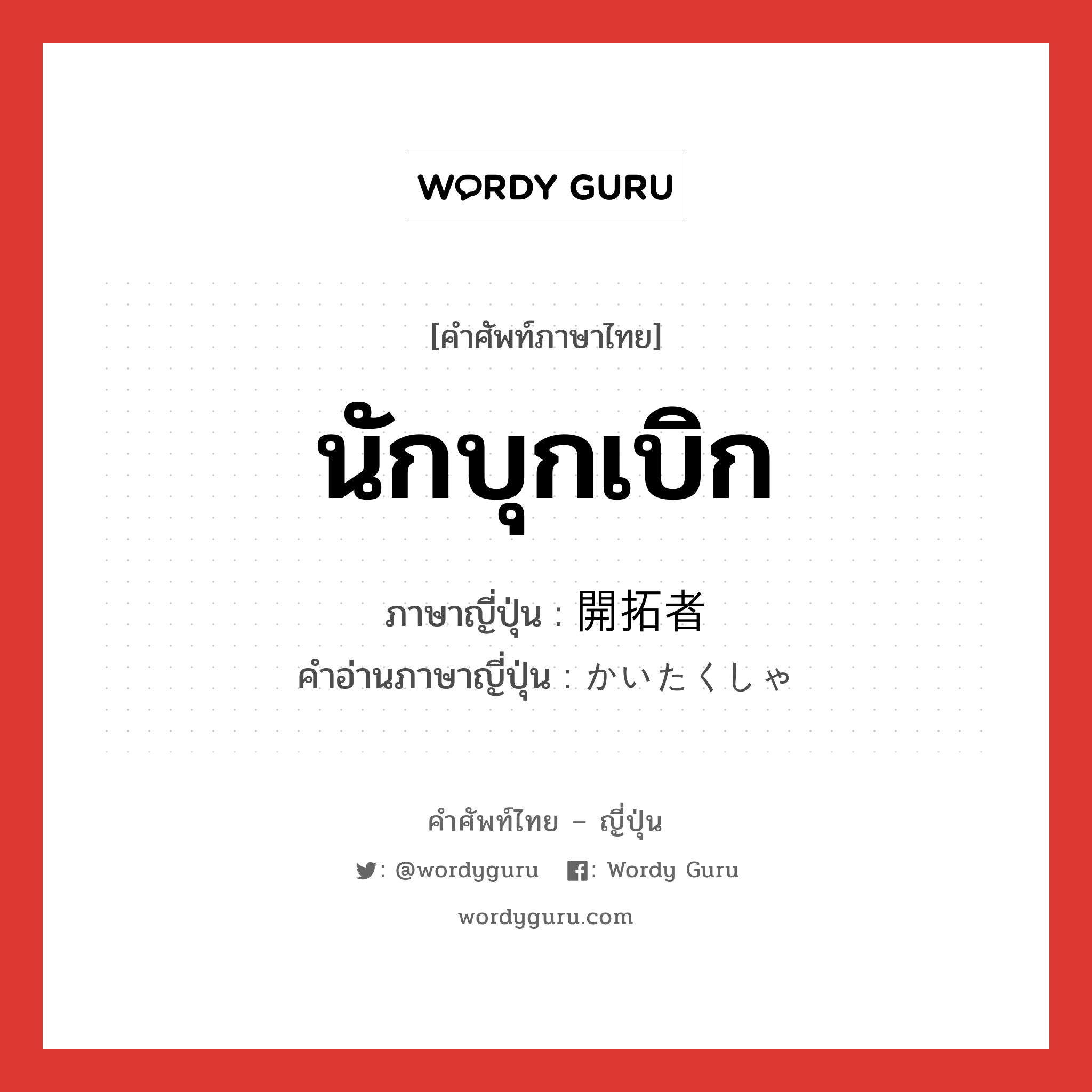 นักบุกเบิก ภาษาญี่ปุ่นคืออะไร, คำศัพท์ภาษาไทย - ญี่ปุ่น นักบุกเบิก ภาษาญี่ปุ่น 開拓者 คำอ่านภาษาญี่ปุ่น かいたくしゃ หมวด n หมวด n