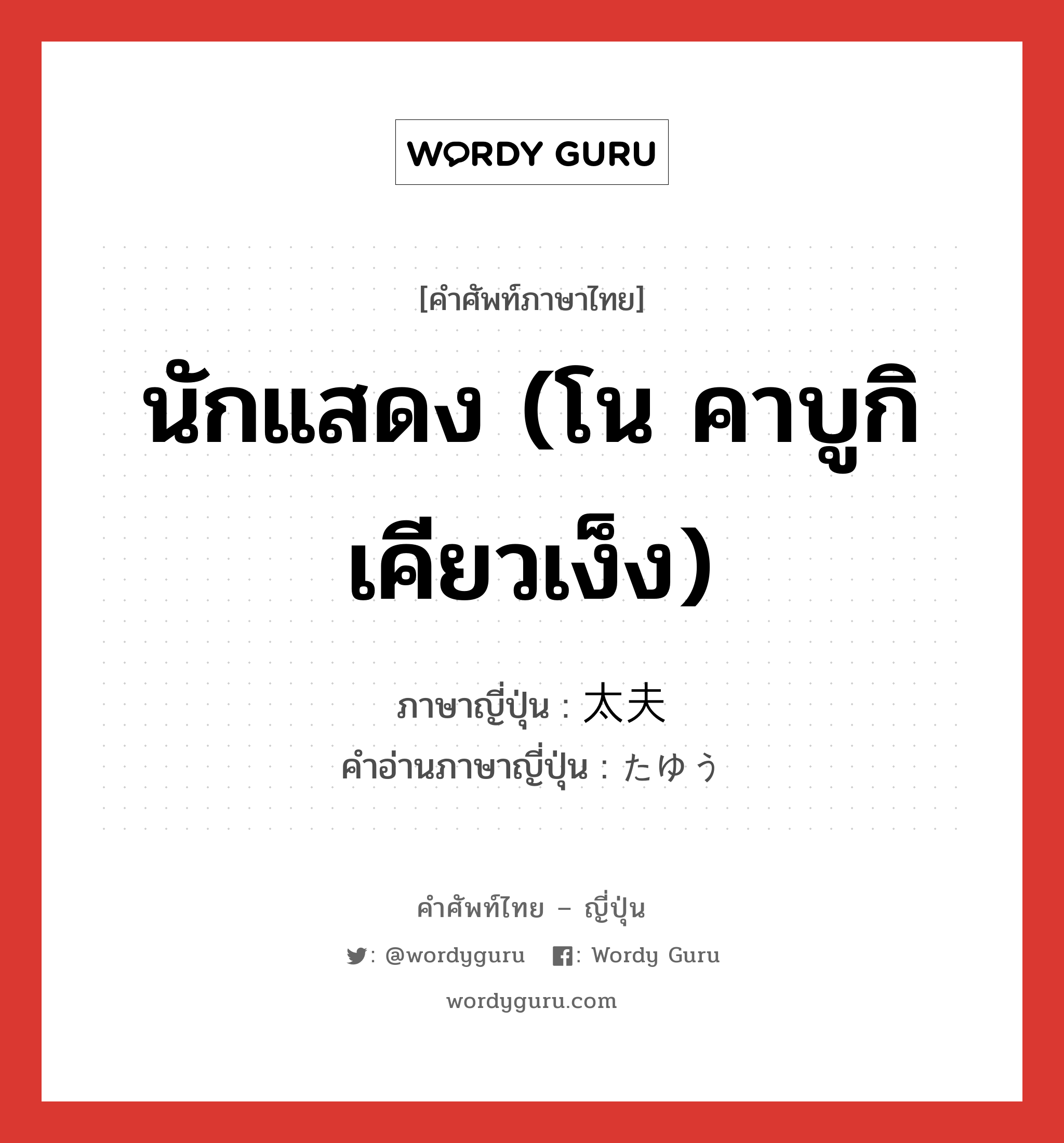 นักแสดง (โน คาบูกิ เคียวเง็ง) ภาษาญี่ปุ่นคืออะไร, คำศัพท์ภาษาไทย - ญี่ปุ่น นักแสดง (โน คาบูกิ เคียวเง็ง) ภาษาญี่ปุ่น 太夫 คำอ่านภาษาญี่ปุ่น たゆう หมวด n หมวด n