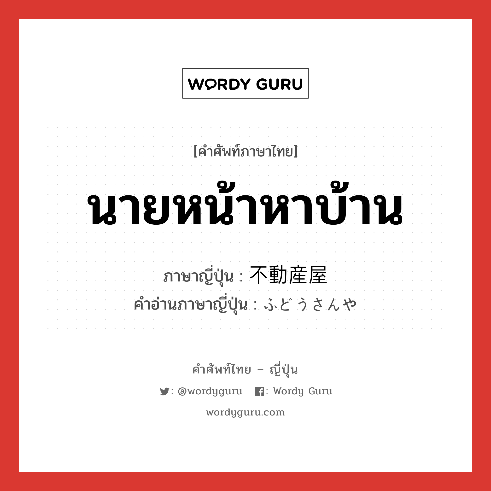 นายหน้าหาบ้าน ภาษาญี่ปุ่นคืออะไร, คำศัพท์ภาษาไทย - ญี่ปุ่น นายหน้าหาบ้าน ภาษาญี่ปุ่น 不動産屋 คำอ่านภาษาญี่ปุ่น ふどうさんや หมวด n หมวด n