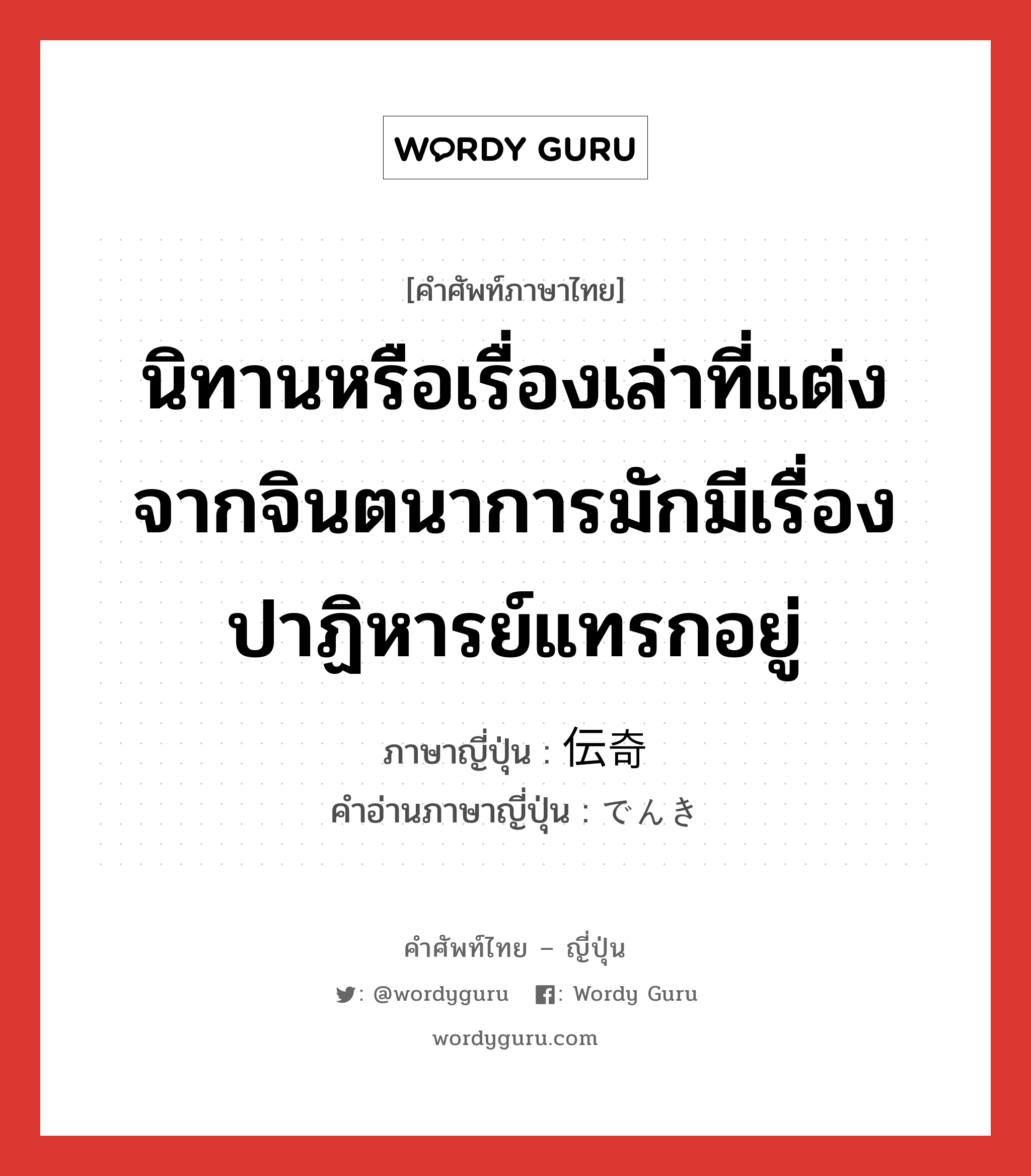 นิทานหรือเรื่องเล่าที่แต่งจากจินตนาการมักมีเรื่องปาฏิหารย์แทรกอยู่ ภาษาญี่ปุ่นคืออะไร, คำศัพท์ภาษาไทย - ญี่ปุ่น นิทานหรือเรื่องเล่าที่แต่งจากจินตนาการมักมีเรื่องปาฏิหารย์แทรกอยู่ ภาษาญี่ปุ่น 伝奇 คำอ่านภาษาญี่ปุ่น でんき หมวด n หมวด n