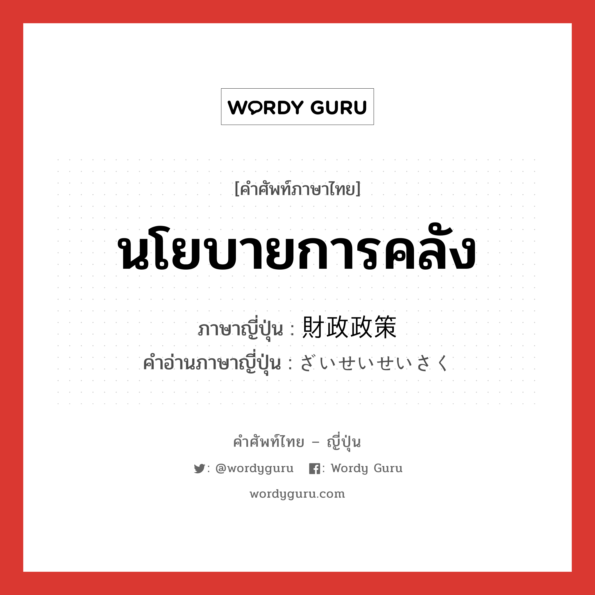 นโยบายการคลัง ภาษาญี่ปุ่นคืออะไร, คำศัพท์ภาษาไทย - ญี่ปุ่น นโยบายการคลัง ภาษาญี่ปุ่น 財政政策 คำอ่านภาษาญี่ปุ่น ざいせいせいさく หมวด n หมวด n