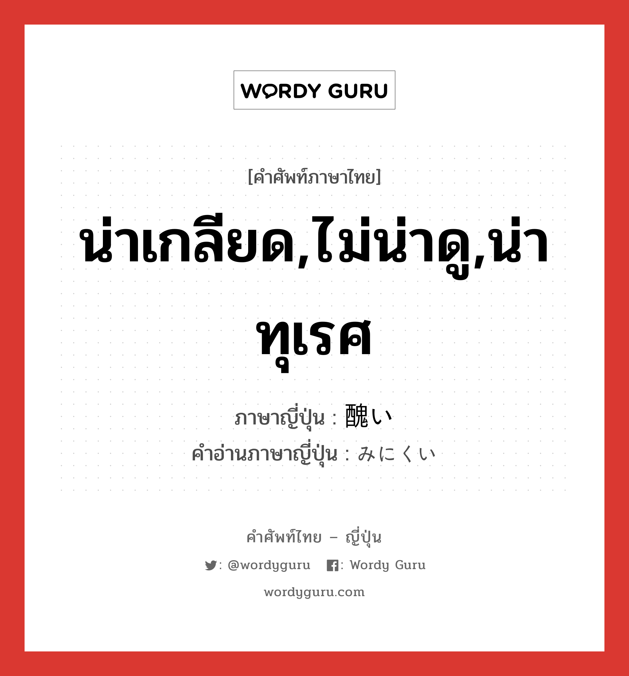 น่าเกลียด,ไม่น่าดู,น่าทุเรศ ภาษาญี่ปุ่นคืออะไร, คำศัพท์ภาษาไทย - ญี่ปุ่น น่าเกลียด,ไม่น่าดู,น่าทุเรศ ภาษาญี่ปุ่น 醜い คำอ่านภาษาญี่ปุ่น みにくい หมวด adj-i หมวด adj-i