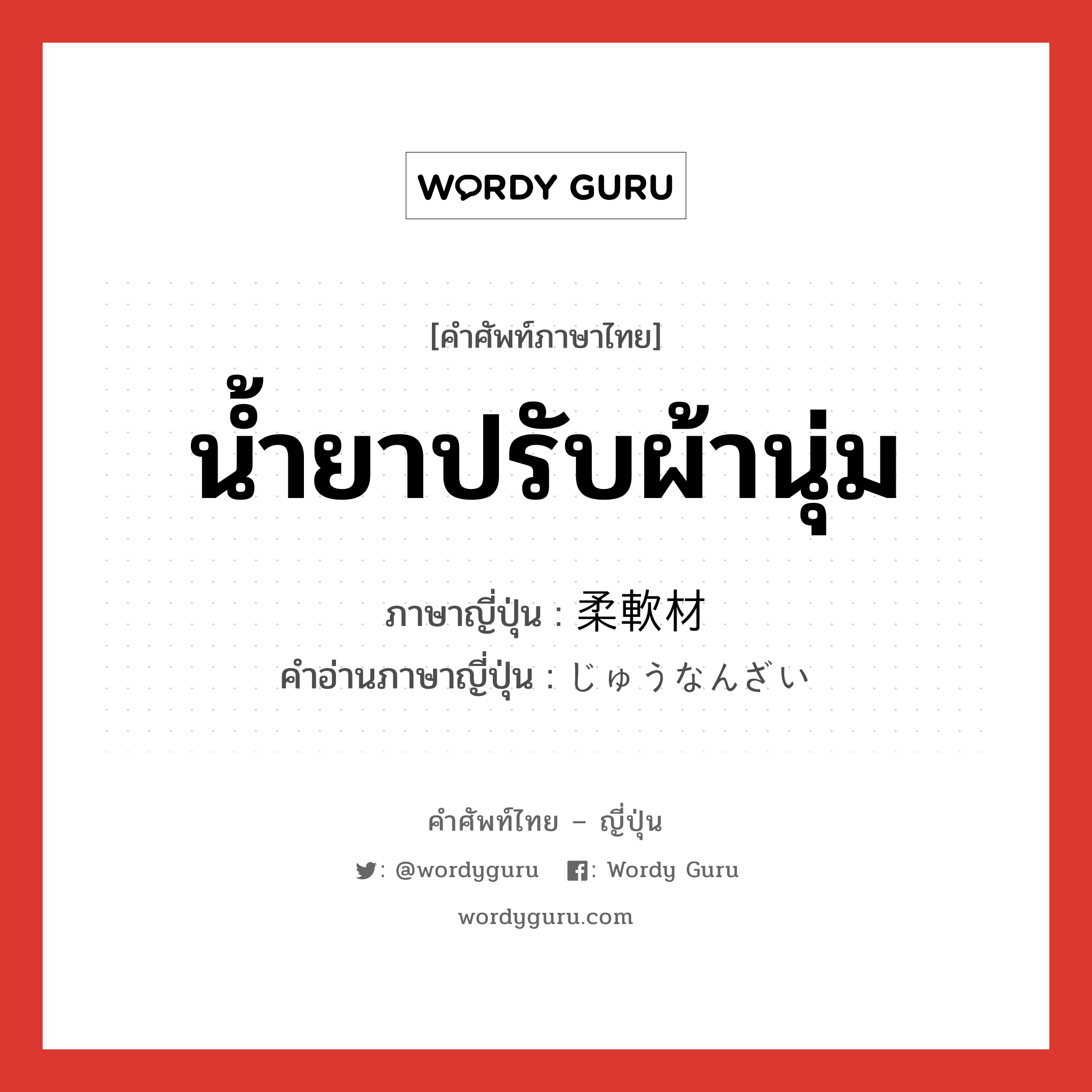 น้ำยาปรับผ้านุ่ม ภาษาญี่ปุ่นคืออะไร, คำศัพท์ภาษาไทย - ญี่ปุ่น น้ำยาปรับผ้านุ่ม ภาษาญี่ปุ่น 柔軟材 คำอ่านภาษาญี่ปุ่น じゅうなんざい หมวด n หมวด n