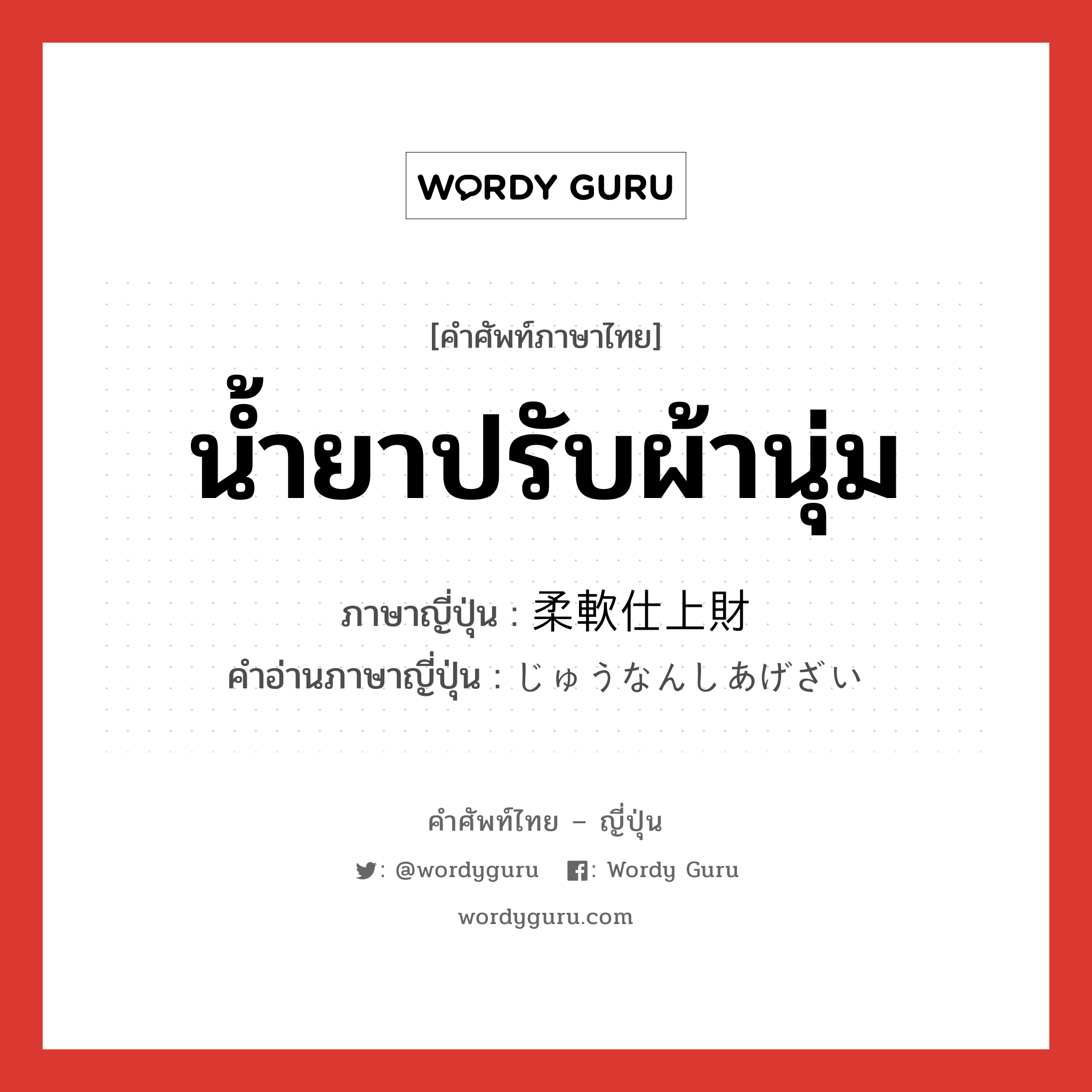 น้ำยาปรับผ้านุ่ม ภาษาญี่ปุ่นคืออะไร, คำศัพท์ภาษาไทย - ญี่ปุ่น น้ำยาปรับผ้านุ่ม ภาษาญี่ปุ่น 柔軟仕上財 คำอ่านภาษาญี่ปุ่น じゅうなんしあげざい หมวด n หมวด n