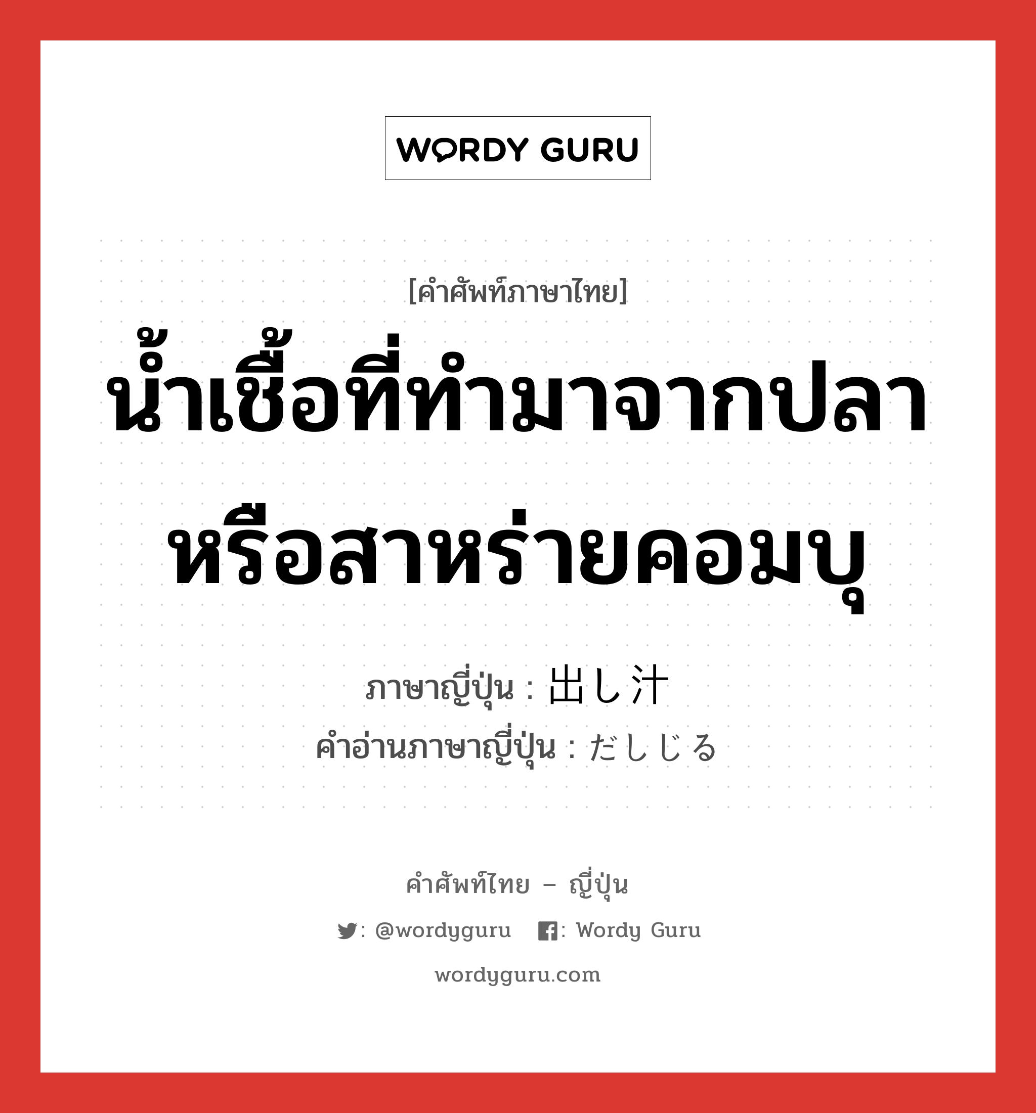 น้ำเชื้อที่ทำมาจากปลาหรือสาหร่ายคอมบุ ภาษาญี่ปุ่นคืออะไร, คำศัพท์ภาษาไทย - ญี่ปุ่น น้ำเชื้อที่ทำมาจากปลาหรือสาหร่ายคอมบุ ภาษาญี่ปุ่น 出し汁 คำอ่านภาษาญี่ปุ่น だしじる หมวด n หมวด n