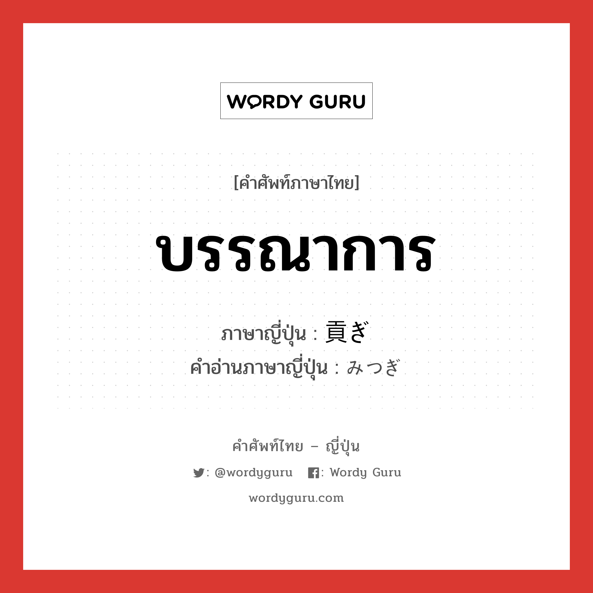 บรรณาการ ภาษาญี่ปุ่นคืออะไร, คำศัพท์ภาษาไทย - ญี่ปุ่น บรรณาการ ภาษาญี่ปุ่น 貢ぎ คำอ่านภาษาญี่ปุ่น みつぎ หมวด n หมวด n