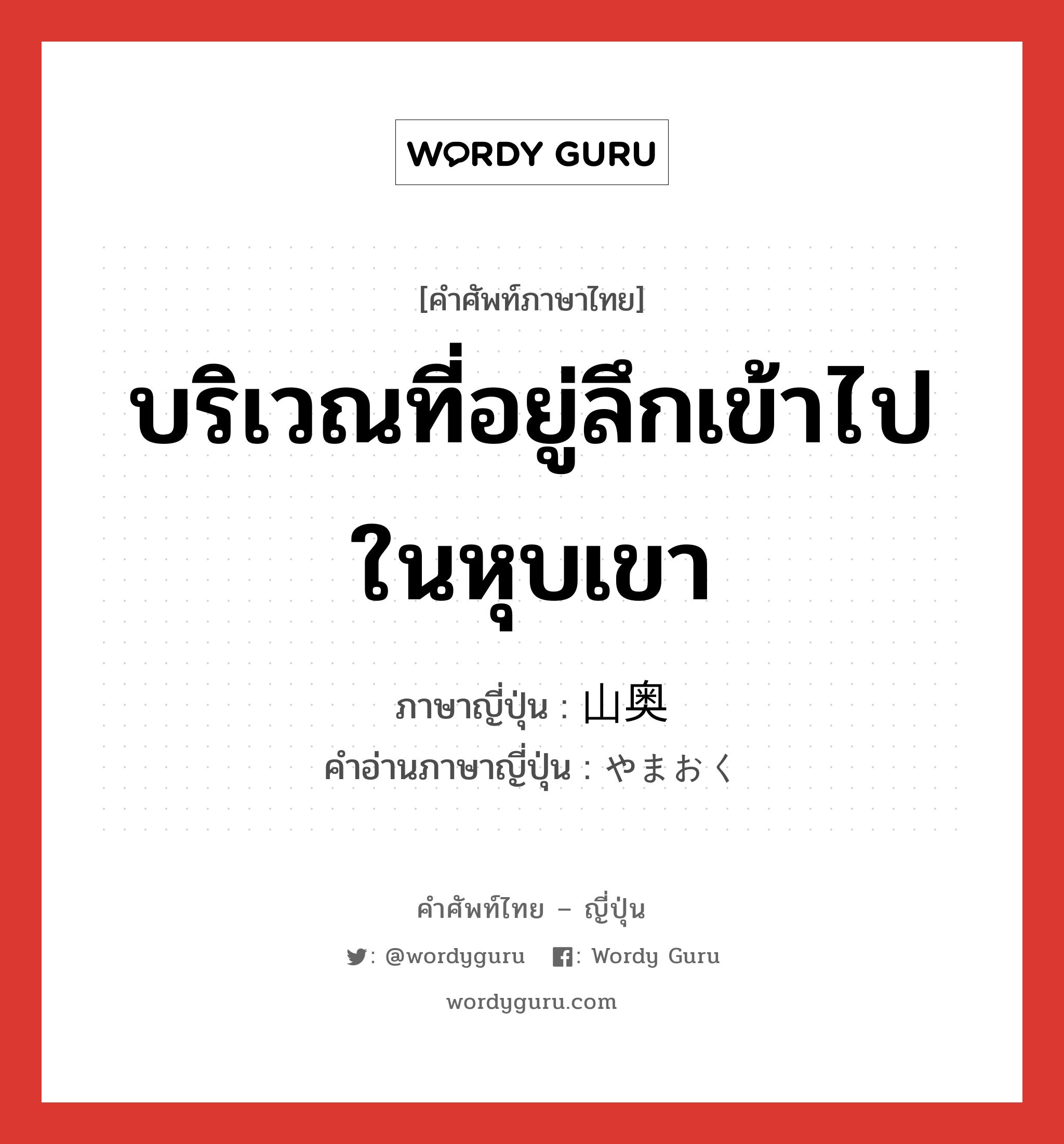 บริเวณที่อยู่ลึกเข้าไปในหุบเขา ภาษาญี่ปุ่นคืออะไร, คำศัพท์ภาษาไทย - ญี่ปุ่น บริเวณที่อยู่ลึกเข้าไปในหุบเขา ภาษาญี่ปุ่น 山奥 คำอ่านภาษาญี่ปุ่น やまおく หมวด n หมวด n