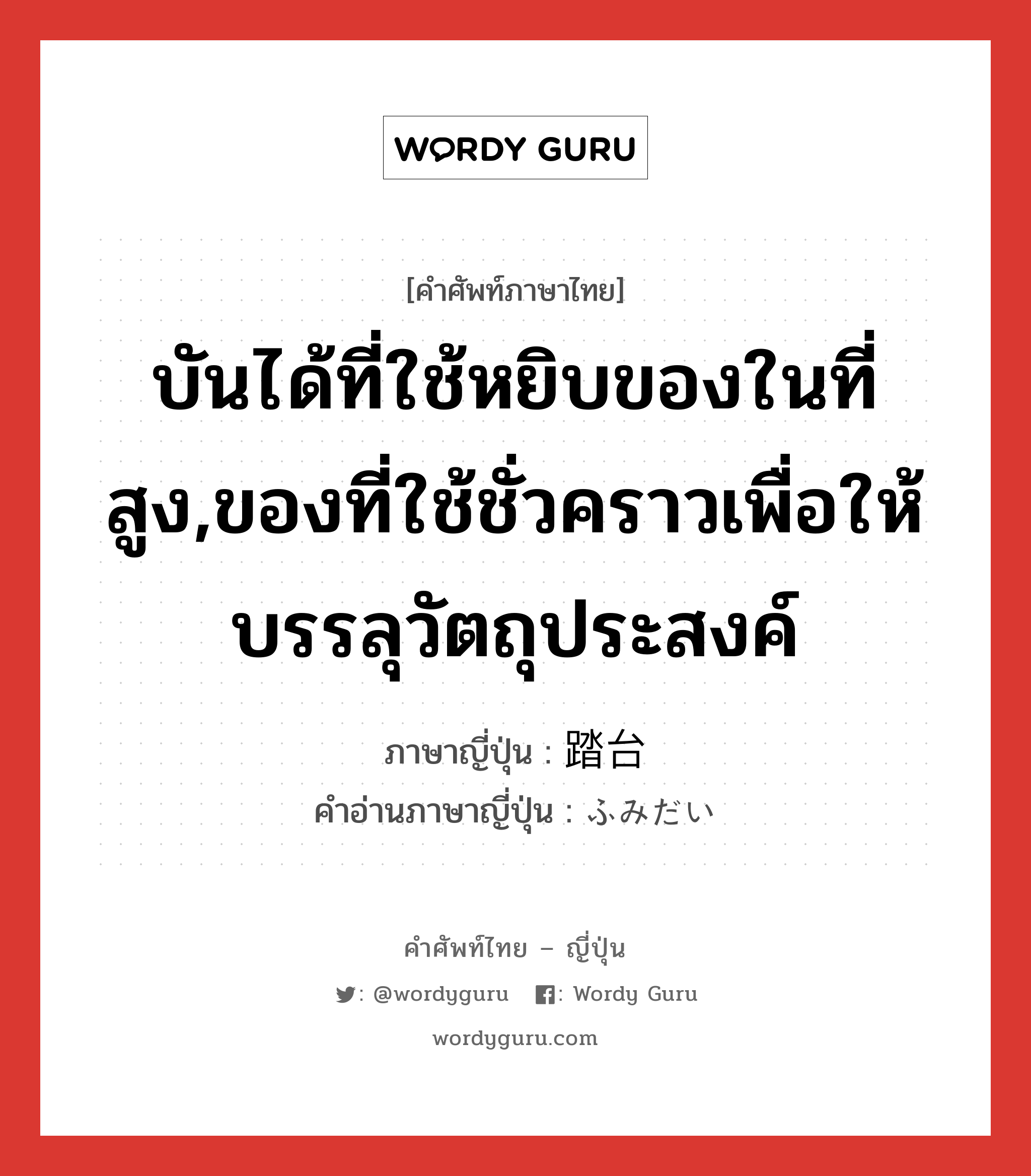 บันได้ที่ใช้หยิบของในที่สูง,ของที่ใช้ชั่วคราวเพื่อให้บรรลุวัตถุประสงค์ ภาษาญี่ปุ่นคืออะไร, คำศัพท์ภาษาไทย - ญี่ปุ่น บันได้ที่ใช้หยิบของในที่สูง,ของที่ใช้ชั่วคราวเพื่อให้บรรลุวัตถุประสงค์ ภาษาญี่ปุ่น 踏台 คำอ่านภาษาญี่ปุ่น ふみだい หมวด n หมวด n