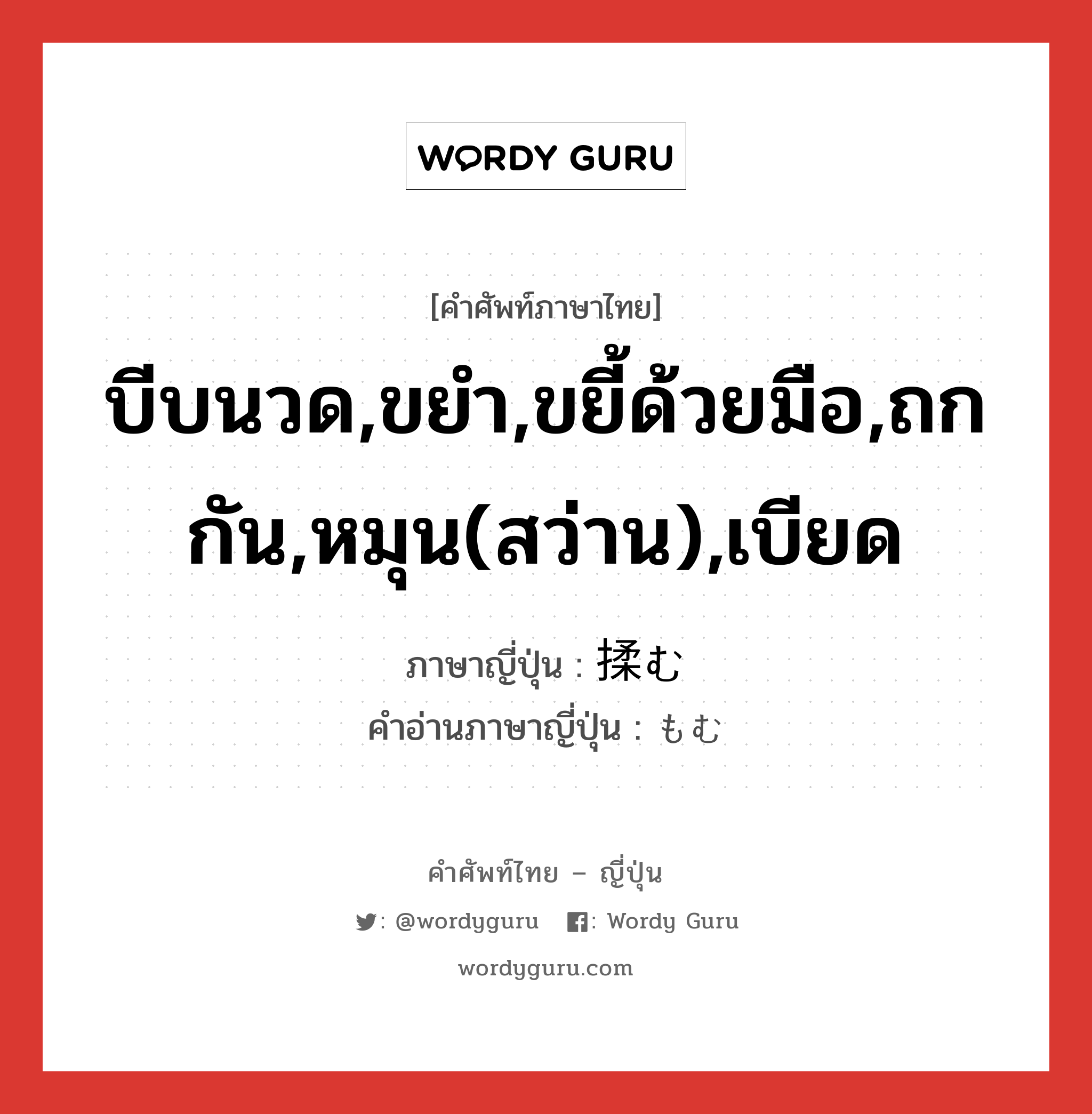 บีบนวด,ขยำ,ขยี้ด้วยมือ,ถกกัน,หมุน(สว่าน),เบียด ภาษาญี่ปุ่นคืออะไร, คำศัพท์ภาษาไทย - ญี่ปุ่น บีบนวด,ขยำ,ขยี้ด้วยมือ,ถกกัน,หมุน(สว่าน),เบียด ภาษาญี่ปุ่น 揉む คำอ่านภาษาญี่ปุ่น もむ หมวด v5u หมวด v5u