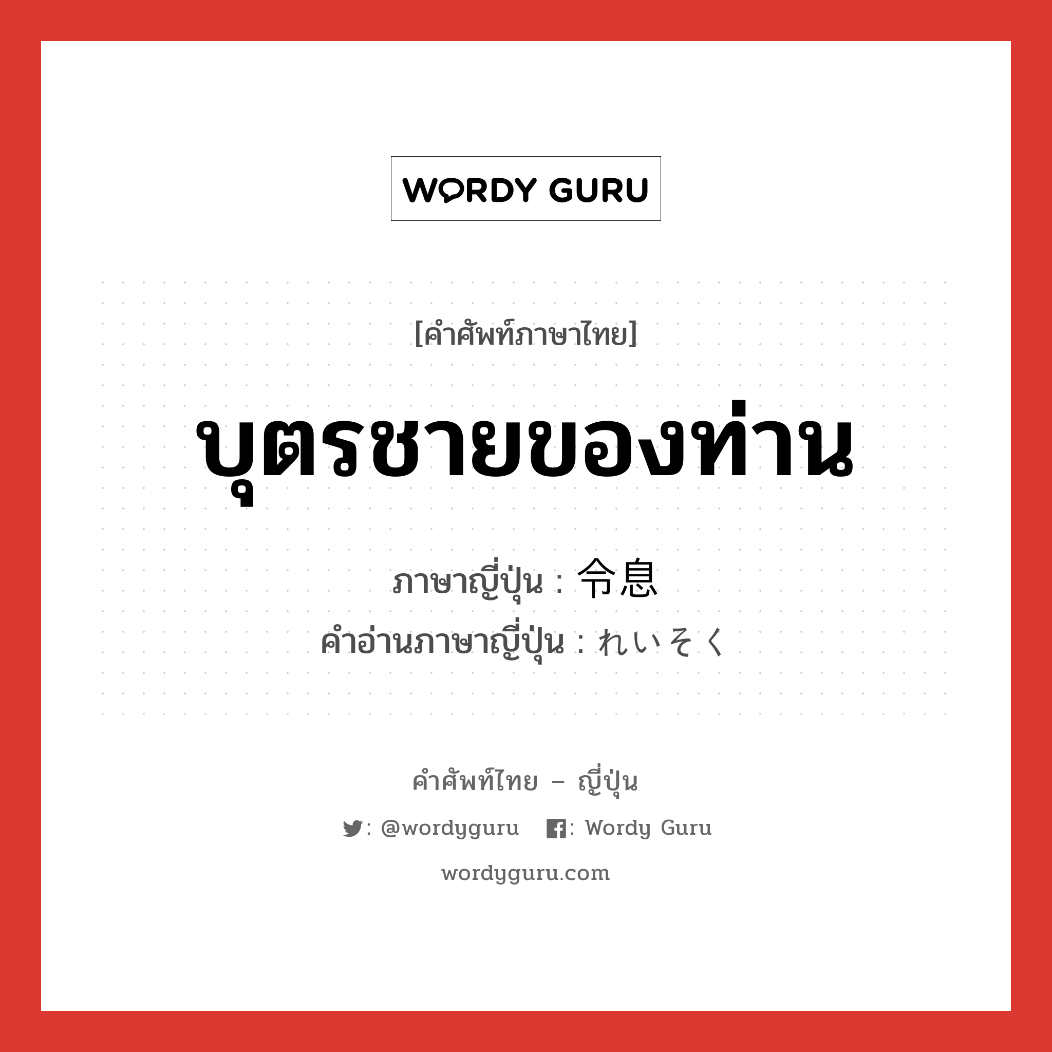 บุตรชายของท่าน ภาษาญี่ปุ่นคืออะไร, คำศัพท์ภาษาไทย - ญี่ปุ่น บุตรชายของท่าน ภาษาญี่ปุ่น 令息 คำอ่านภาษาญี่ปุ่น れいそく หมวด n หมวด n