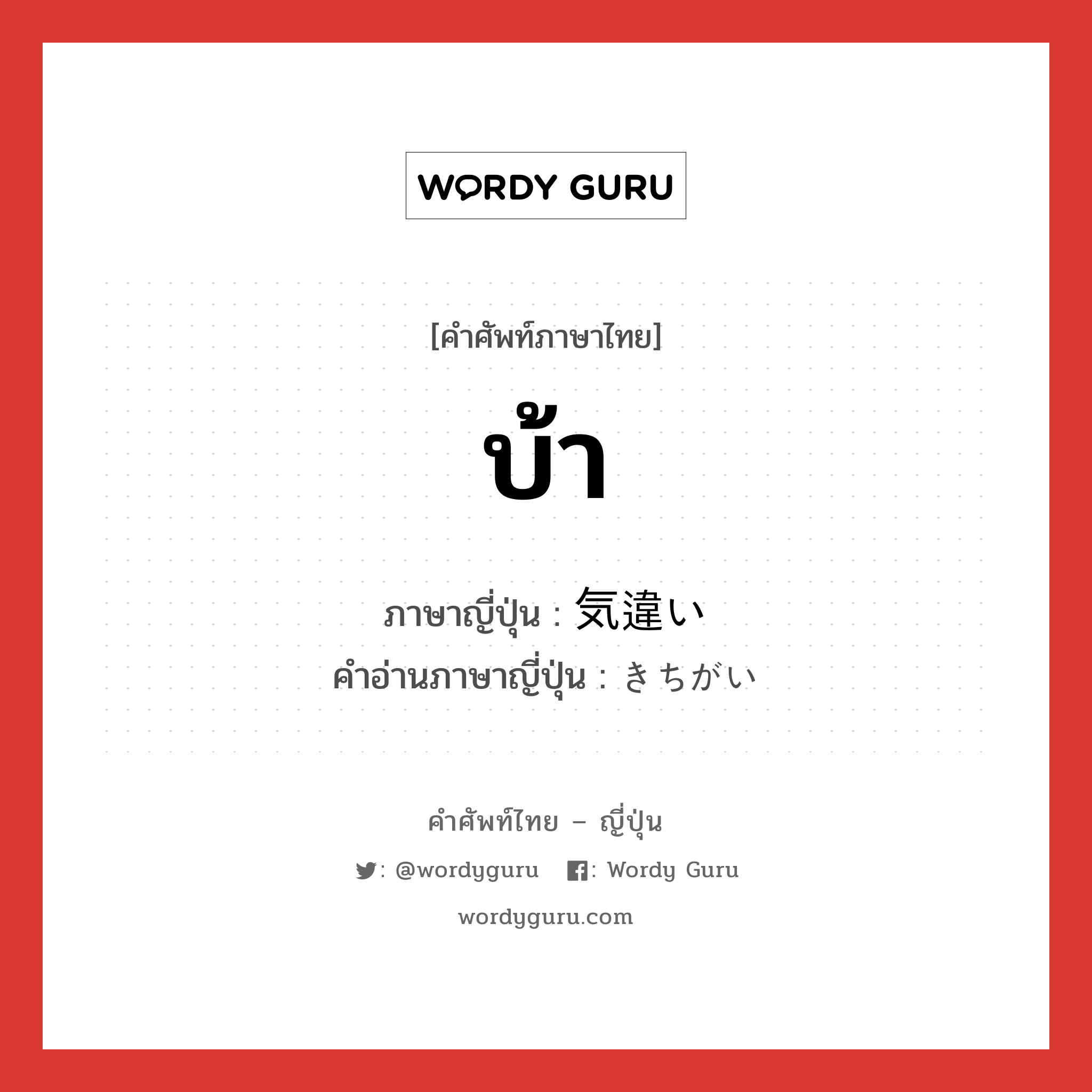 บ้า ภาษาญี่ปุ่นคืออะไร, คำศัพท์ภาษาไทย - ญี่ปุ่น บ้า ภาษาญี่ปุ่น 気違い คำอ่านภาษาญี่ปุ่น きちがい หมวด n หมวด n