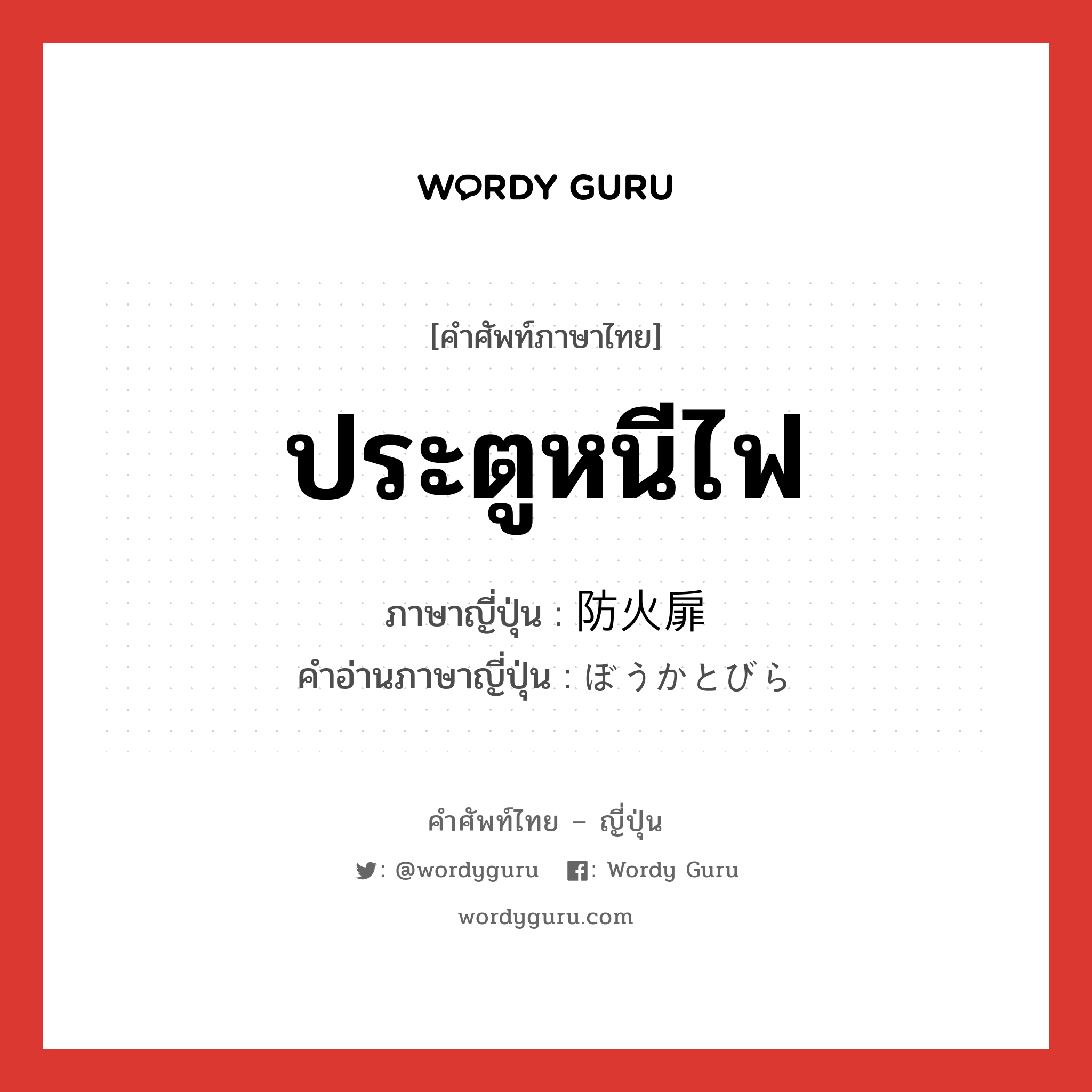 ประตูหนีไฟ ภาษาญี่ปุ่นคืออะไร, คำศัพท์ภาษาไทย - ญี่ปุ่น ประตูหนีไฟ ภาษาญี่ปุ่น 防火扉 คำอ่านภาษาญี่ปุ่น ぼうかとびら หมวด n หมวด n