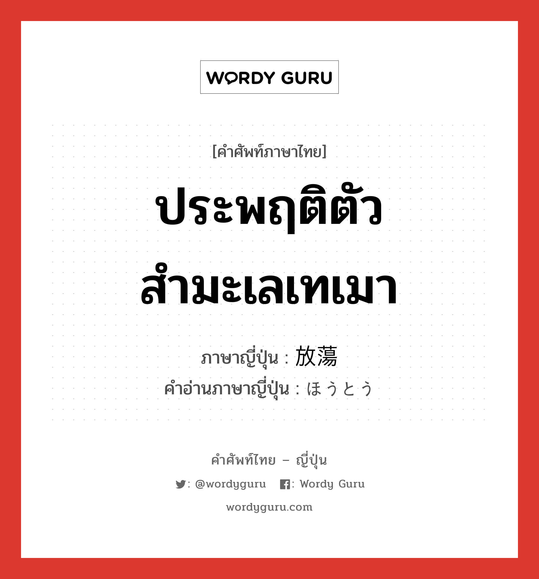 ประพฤติตัวสำมะเลเทเมา ภาษาญี่ปุ่นคืออะไร, คำศัพท์ภาษาไทย - ญี่ปุ่น ประพฤติตัวสำมะเลเทเมา ภาษาญี่ปุ่น 放蕩 คำอ่านภาษาญี่ปุ่น ほうとう หมวด n หมวด n