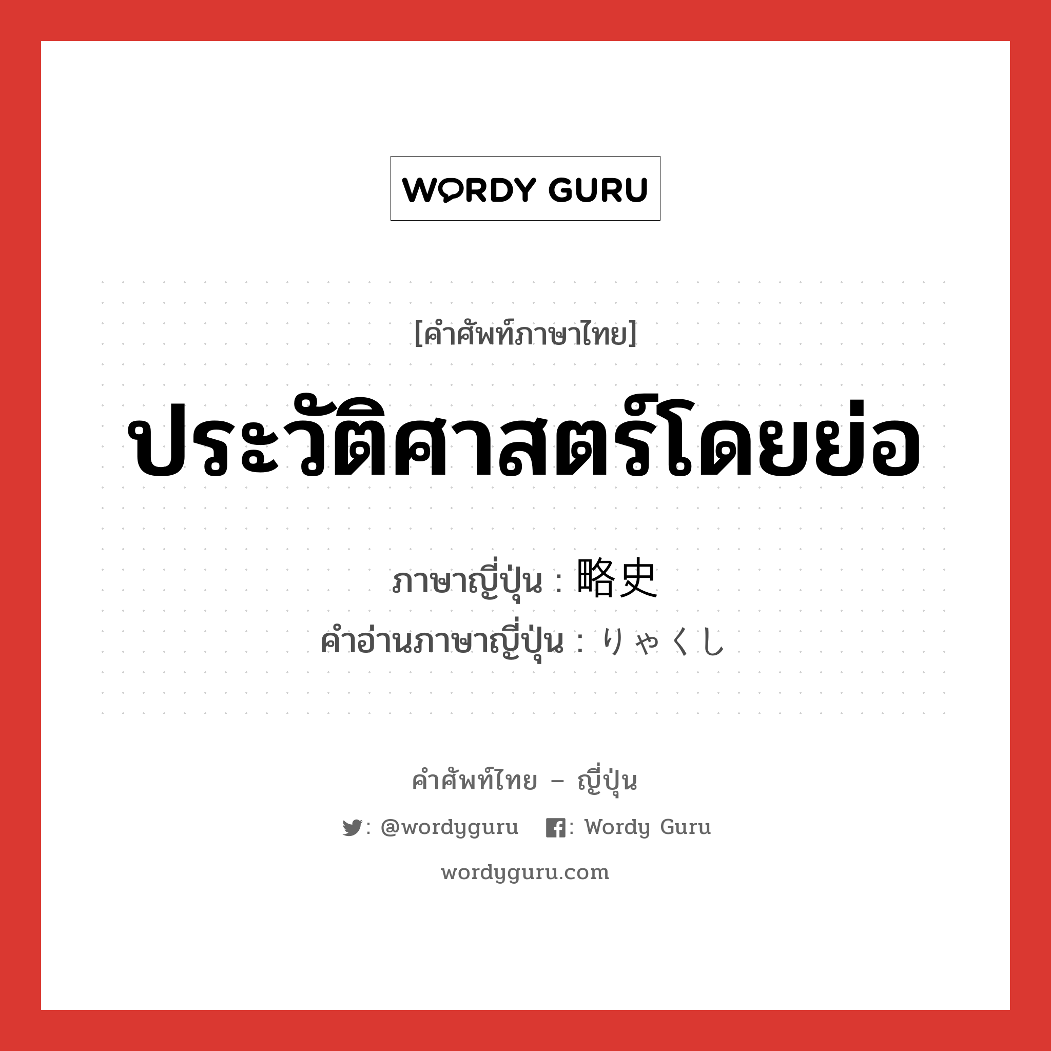 ประวัติศาสตร์โดยย่อ ภาษาญี่ปุ่นคืออะไร, คำศัพท์ภาษาไทย - ญี่ปุ่น ประวัติศาสตร์โดยย่อ ภาษาญี่ปุ่น 略史 คำอ่านภาษาญี่ปุ่น りゃくし หมวด n หมวด n