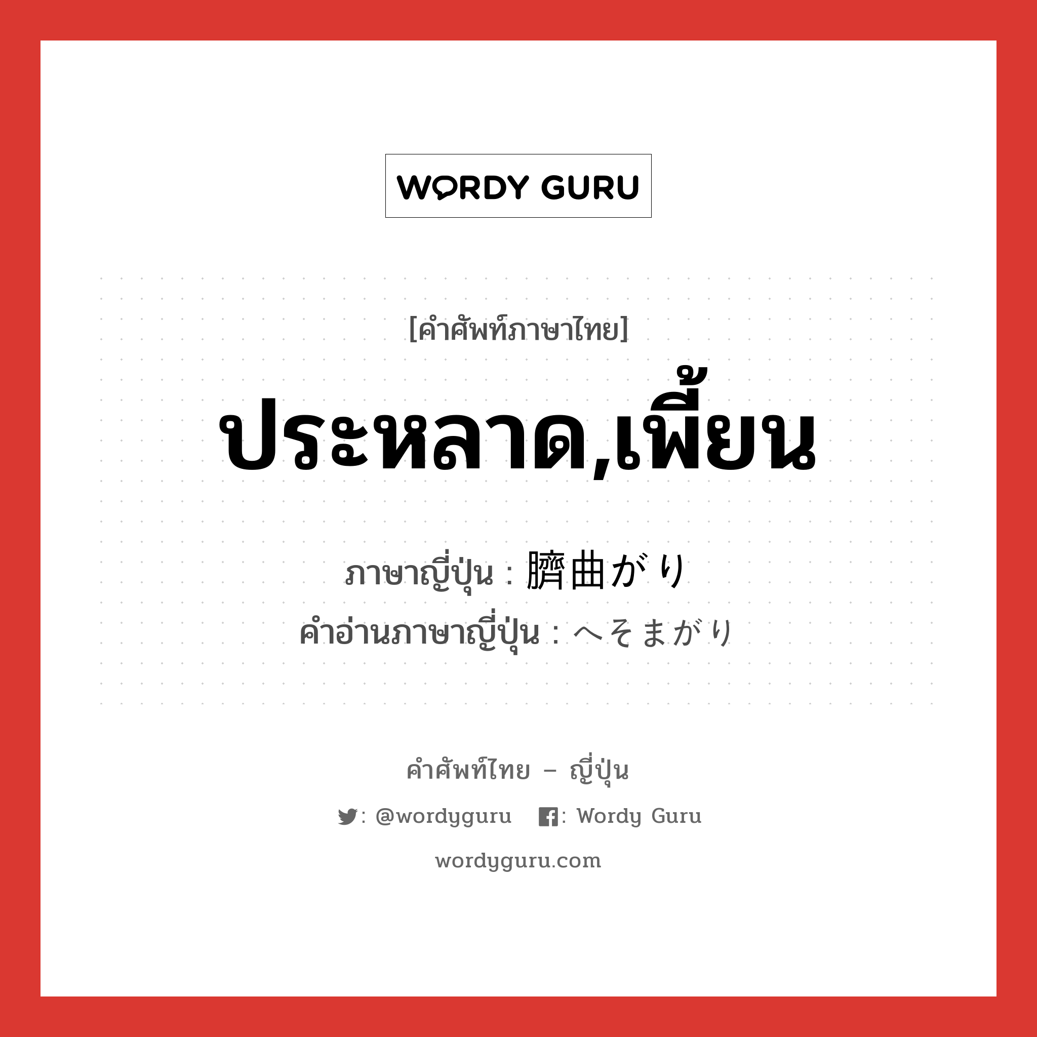 ประหลาด,เพี้ยน ภาษาญี่ปุ่นคืออะไร, คำศัพท์ภาษาไทย - ญี่ปุ่น ประหลาด,เพี้ยน ภาษาญี่ปุ่น 臍曲がり คำอ่านภาษาญี่ปุ่น へそまがり หมวด n หมวด n