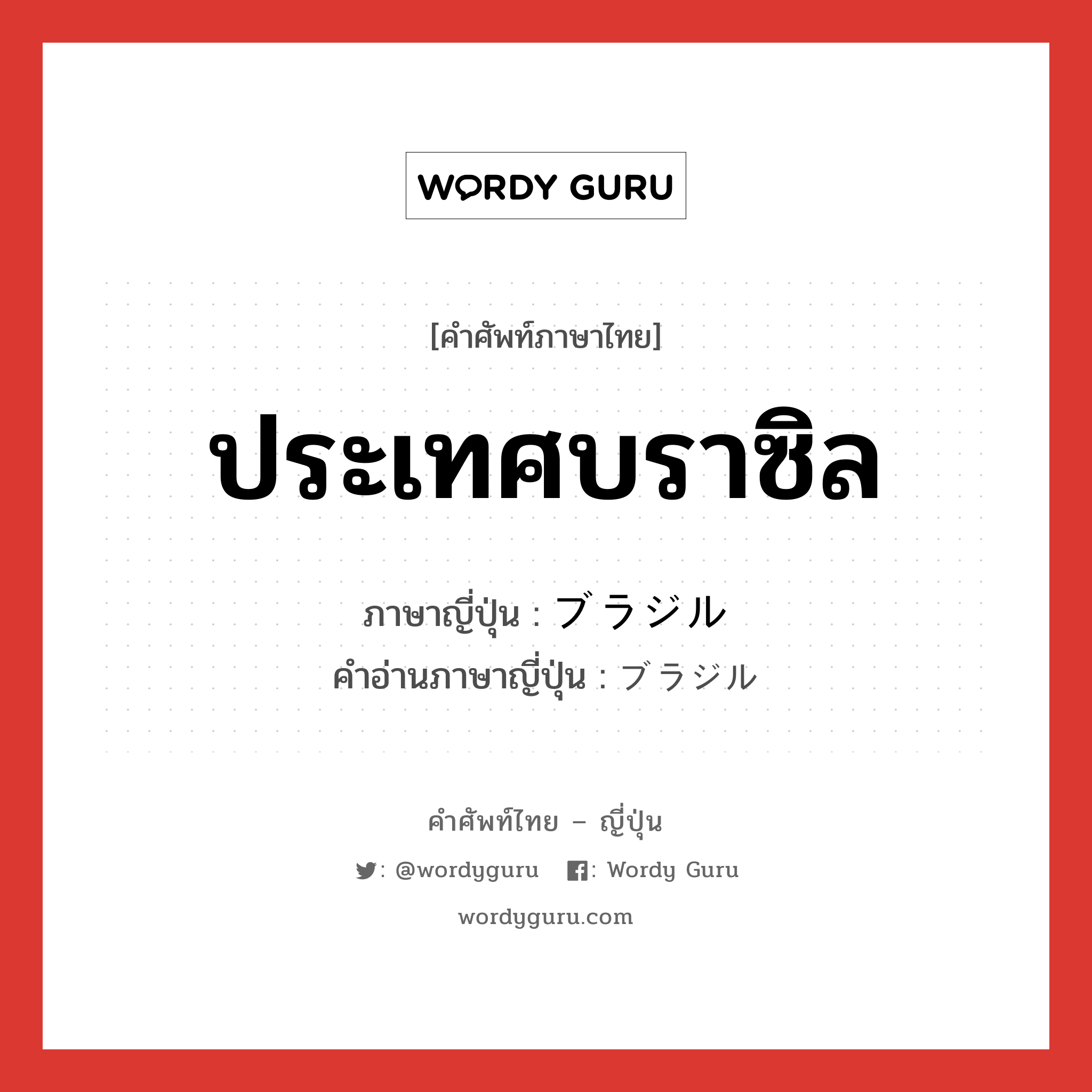 ประเทศบราซิล ภาษาญี่ปุ่นคืออะไร, คำศัพท์ภาษาไทย - ญี่ปุ่น ประเทศบราซิล ภาษาญี่ปุ่น ブラジル คำอ่านภาษาญี่ปุ่น ブラジル หมวด n หมวด n