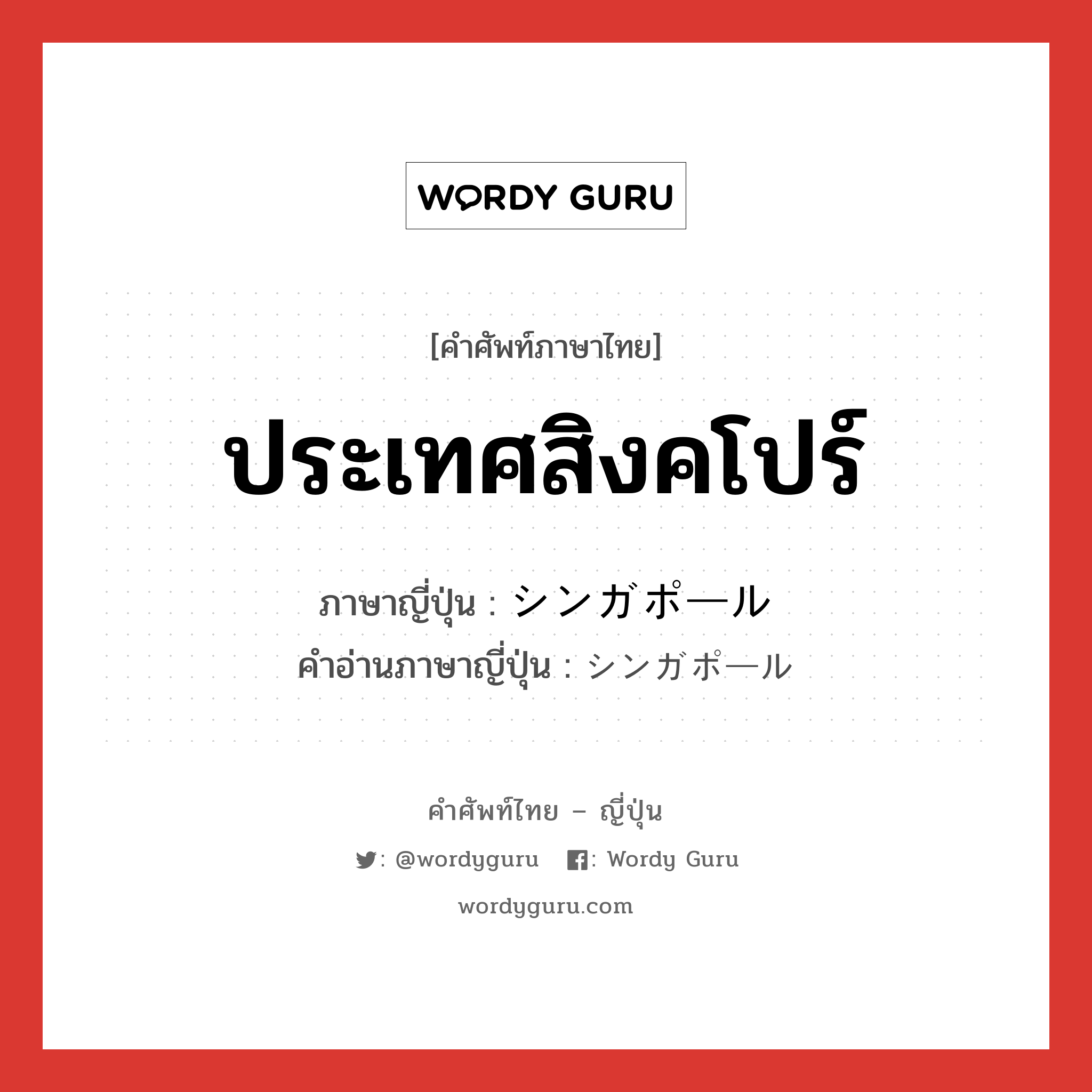 ประเทศสิงคโปร์ แปลว่า? คำศัพท์ในกลุ่มประเภท n, คำศัพท์ภาษาไทย - ญี่ปุ่น ประเทศสิงคโปร์ ภาษาญี่ปุ่น シンガポール คำอ่านภาษาญี่ปุ่น シンガポール หมวด n หมวด n