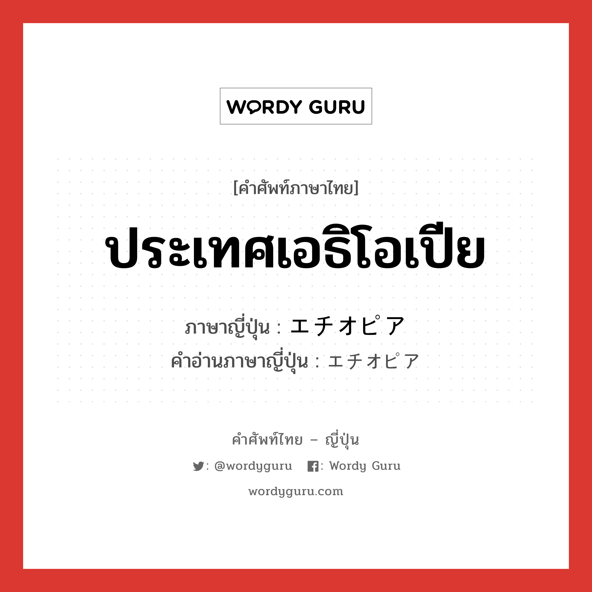 ประเทศเอธิโอเปีย ภาษาญี่ปุ่นคืออะไร, คำศัพท์ภาษาไทย - ญี่ปุ่น ประเทศเอธิโอเปีย ภาษาญี่ปุ่น エチオピア คำอ่านภาษาญี่ปุ่น エチオピア หมวด n หมวด n