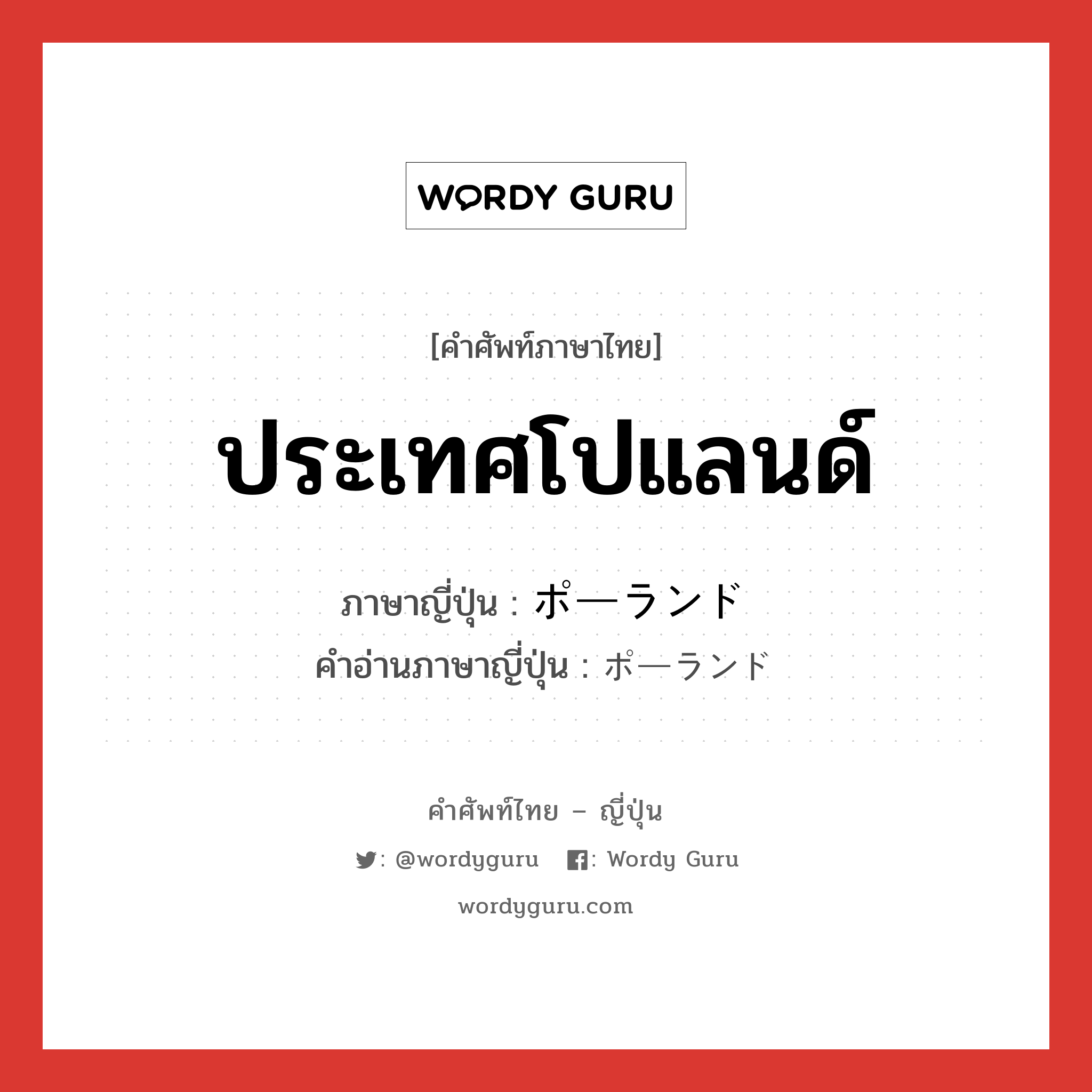 ประเทศโปแลนด์ ภาษาญี่ปุ่นคืออะไร, คำศัพท์ภาษาไทย - ญี่ปุ่น ประเทศโปแลนด์ ภาษาญี่ปุ่น ポーランド คำอ่านภาษาญี่ปุ่น ポーランド หมวด n หมวด n