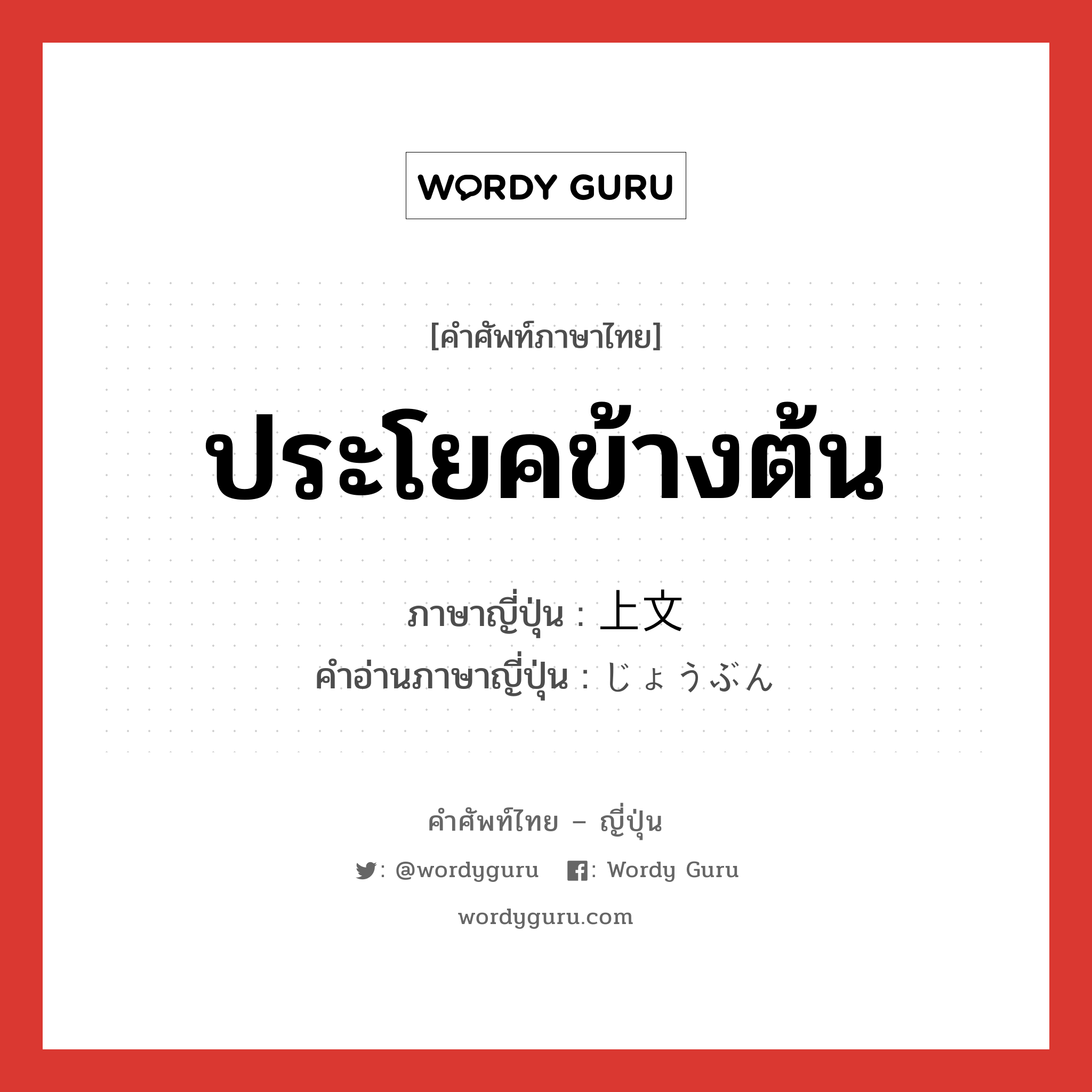 ประโยคข้างต้น ภาษาญี่ปุ่นคืออะไร, คำศัพท์ภาษาไทย - ญี่ปุ่น ประโยคข้างต้น ภาษาญี่ปุ่น 上文 คำอ่านภาษาญี่ปุ่น じょうぶん หมวด n หมวด n