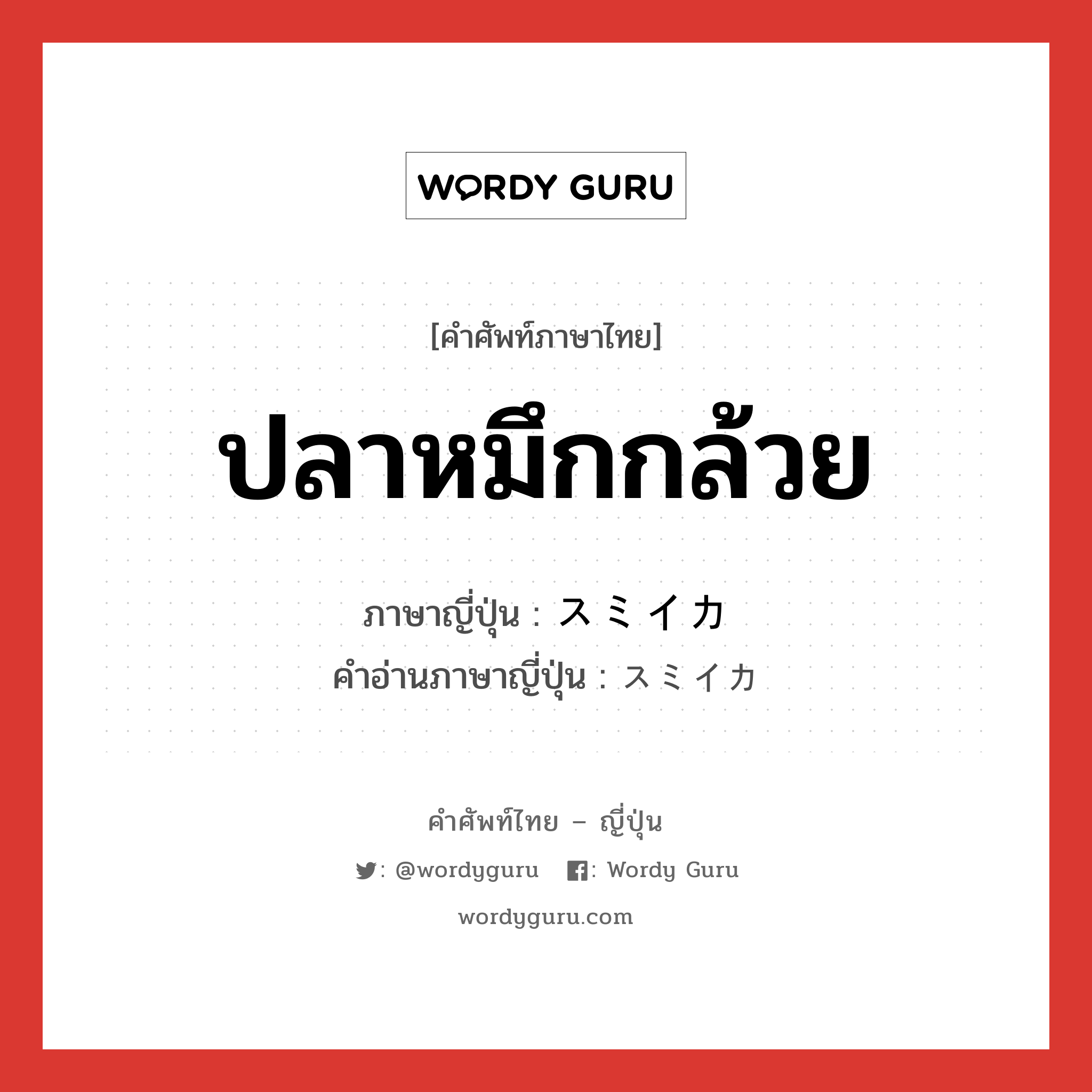 ปลาหมึกกล้วย ภาษาญี่ปุ่นคืออะไร, คำศัพท์ภาษาไทย - ญี่ปุ่น ปลาหมึกกล้วย ภาษาญี่ปุ่น スミイカ คำอ่านภาษาญี่ปุ่น スミイカ หมวด n หมวด n