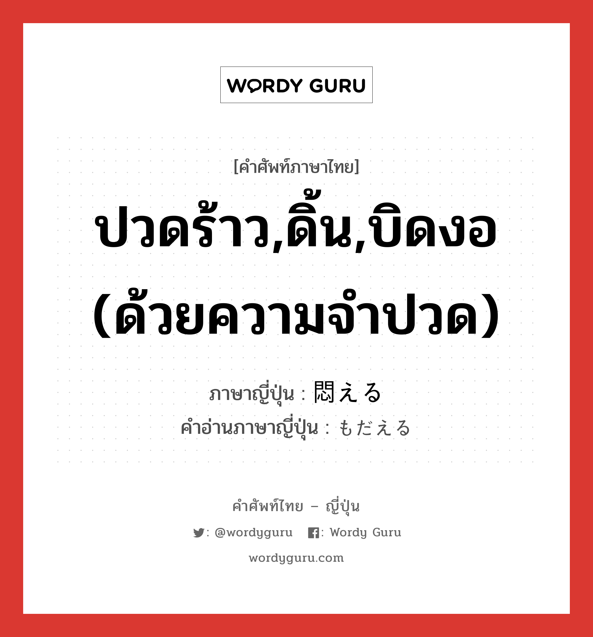 ปวดร้าว,ดิ้น,บิดงอ (ด้วยความจำปวด) ภาษาญี่ปุ่นคืออะไร, คำศัพท์ภาษาไทย - ญี่ปุ่น ปวดร้าว,ดิ้น,บิดงอ (ด้วยความจำปวด) ภาษาญี่ปุ่น 悶える คำอ่านภาษาญี่ปุ่น もだえる หมวด v1 หมวด v1