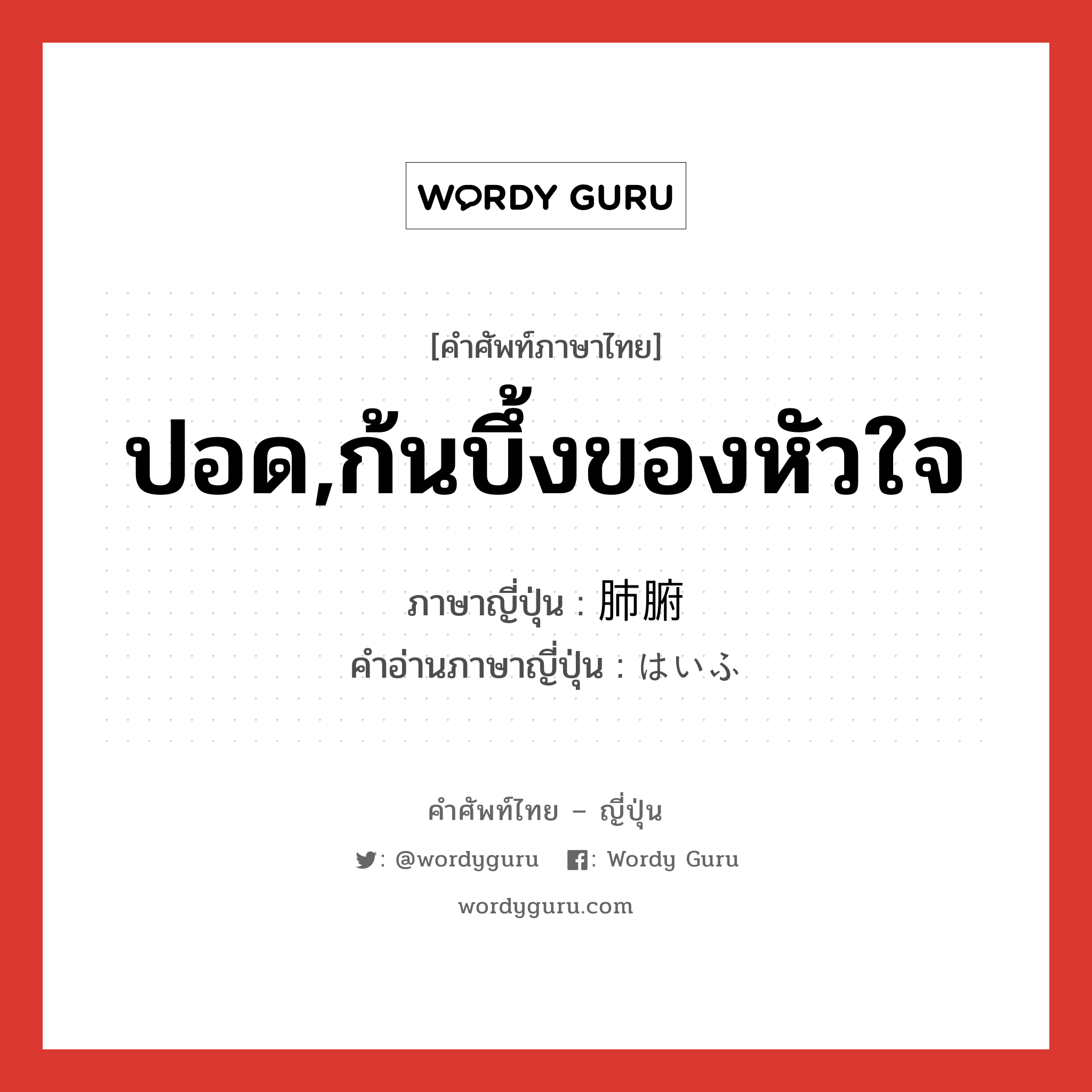 ปอด,ก้นบึ้งของหัวใจ ภาษาญี่ปุ่นคืออะไร, คำศัพท์ภาษาไทย - ญี่ปุ่น ปอด,ก้นบึ้งของหัวใจ ภาษาญี่ปุ่น 肺腑 คำอ่านภาษาญี่ปุ่น はいふ หมวด n หมวด n