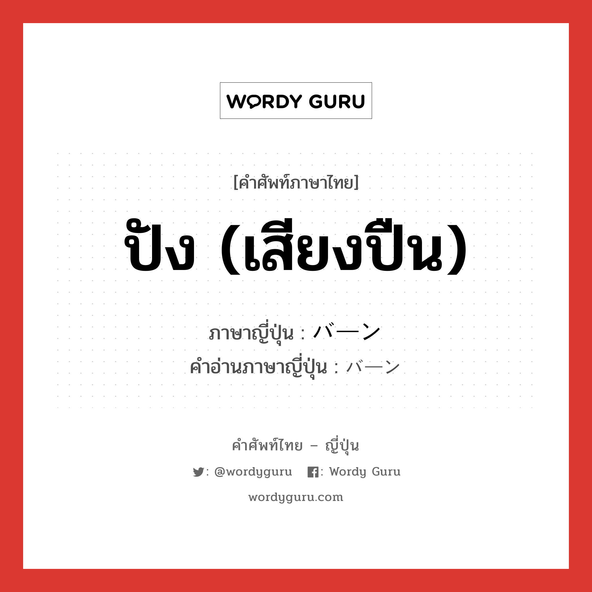 ปัง (เสียงปืน) ภาษาญี่ปุ่นคืออะไร, คำศัพท์ภาษาไทย - ญี่ปุ่น ปัง (เสียงปืน) ภาษาญี่ปุ่น バーン คำอ่านภาษาญี่ปุ่น バーン หมวด n หมวด n