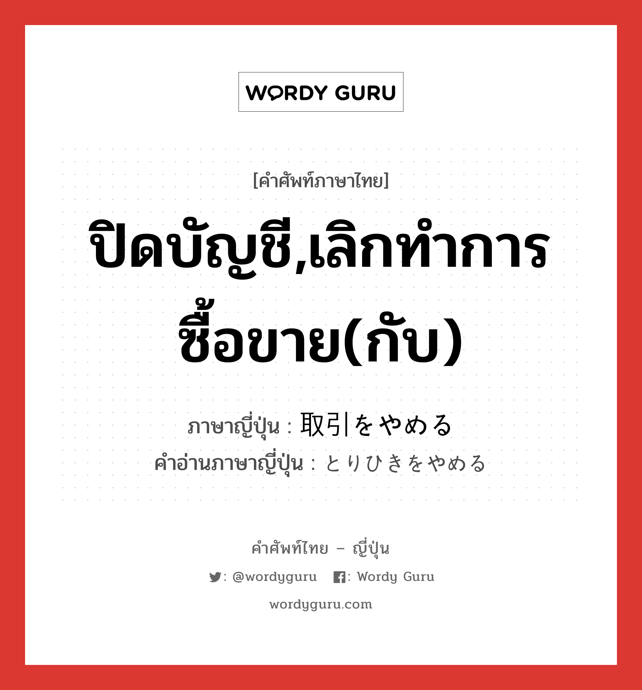 ปิดบัญชี,เลิกทำการซื้อขาย(กับ) ภาษาญี่ปุ่นคืออะไร, คำศัพท์ภาษาไทย - ญี่ปุ่น ปิดบัญชี,เลิกทำการซื้อขาย(กับ) ภาษาญี่ปุ่น 取引をやめる คำอ่านภาษาญี่ปุ่น とりひきをやめる หมวด exp หมวด exp