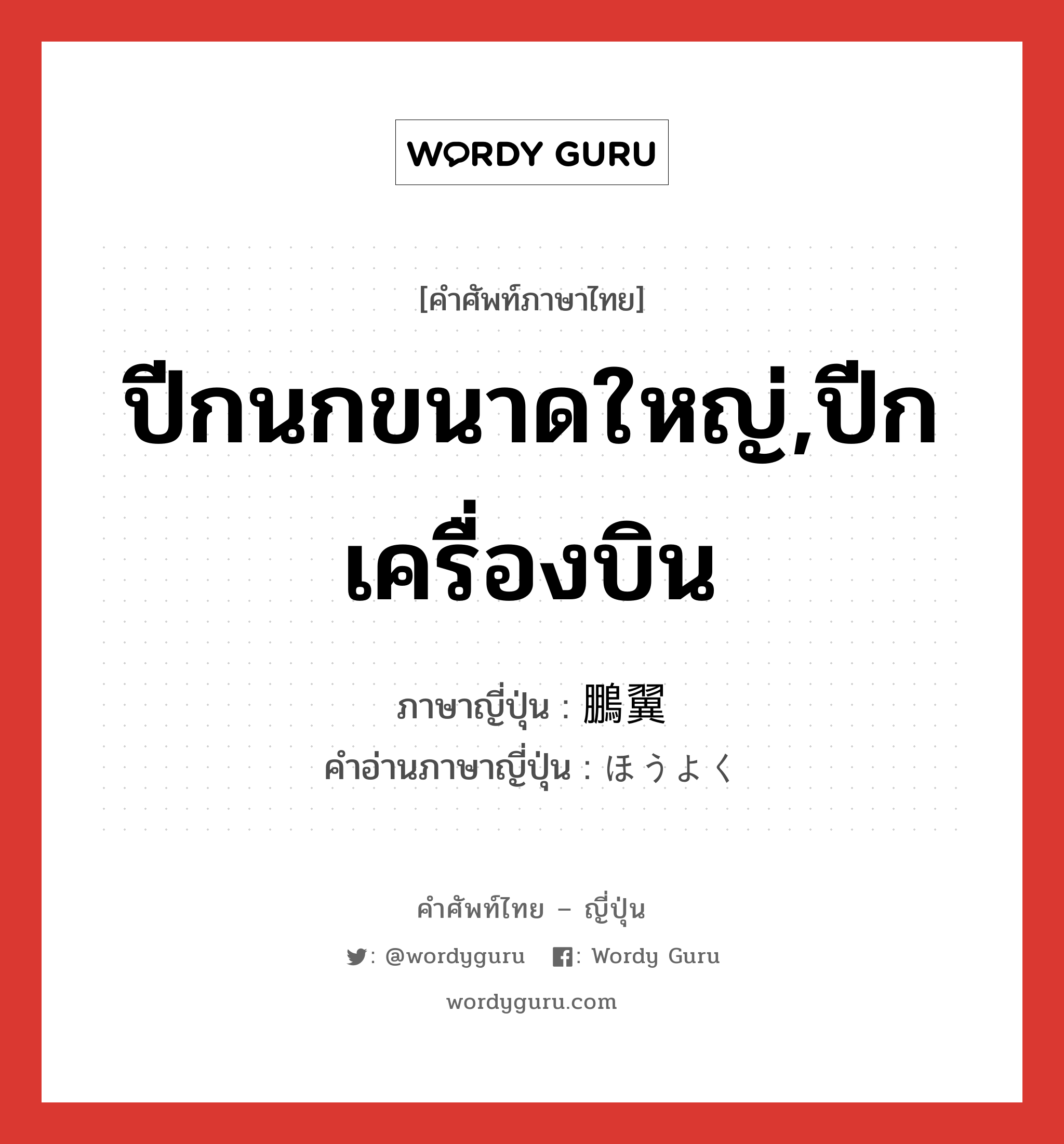 ปีกนกขนาดใหญ่,ปีกเครื่องบิน ภาษาญี่ปุ่นคืออะไร, คำศัพท์ภาษาไทย - ญี่ปุ่น ปีกนกขนาดใหญ่,ปีกเครื่องบิน ภาษาญี่ปุ่น 鵬翼 คำอ่านภาษาญี่ปุ่น ほうよく หมวด n หมวด n