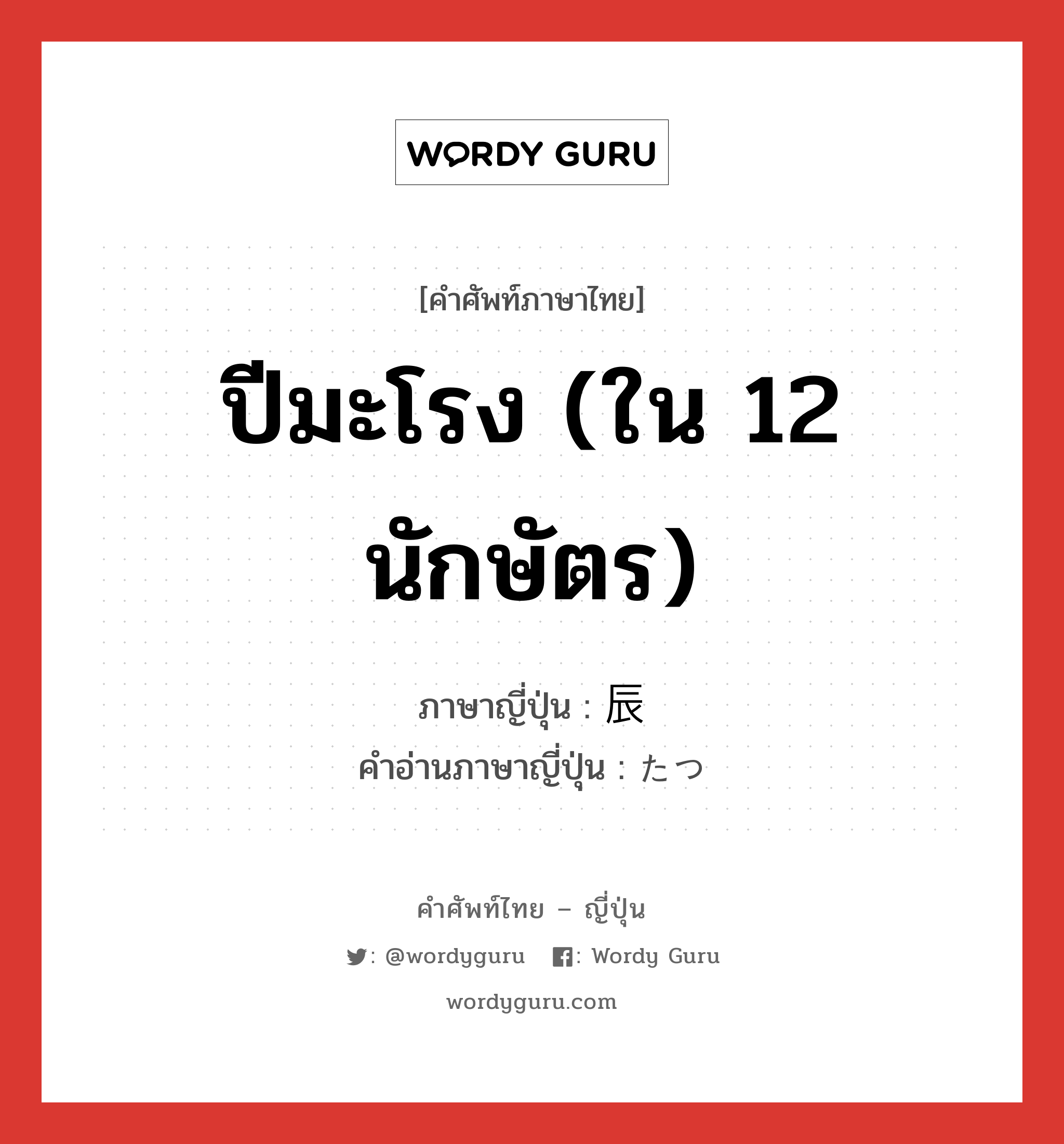 ปีมะโรง (ใน 12 นักษัตร) ภาษาญี่ปุ่นคืออะไร, คำศัพท์ภาษาไทย - ญี่ปุ่น ปีมะโรง (ใน 12 นักษัตร) ภาษาญี่ปุ่น 辰 คำอ่านภาษาญี่ปุ่น たつ หมวด n หมวด n