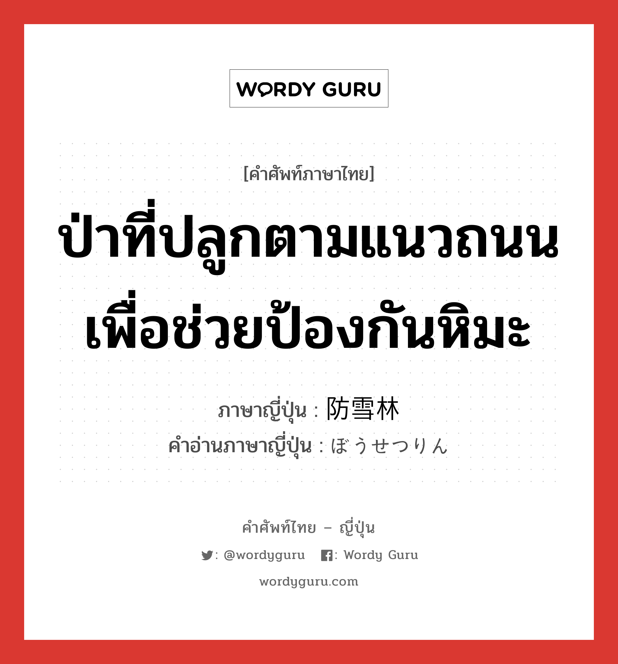 ป่าที่ปลูกตามแนวถนนเพื่อช่วยป้องกันหิมะ ภาษาญี่ปุ่นคืออะไร, คำศัพท์ภาษาไทย - ญี่ปุ่น ป่าที่ปลูกตามแนวถนนเพื่อช่วยป้องกันหิมะ ภาษาญี่ปุ่น 防雪林 คำอ่านภาษาญี่ปุ่น ぼうせつりん หมวด n หมวด n