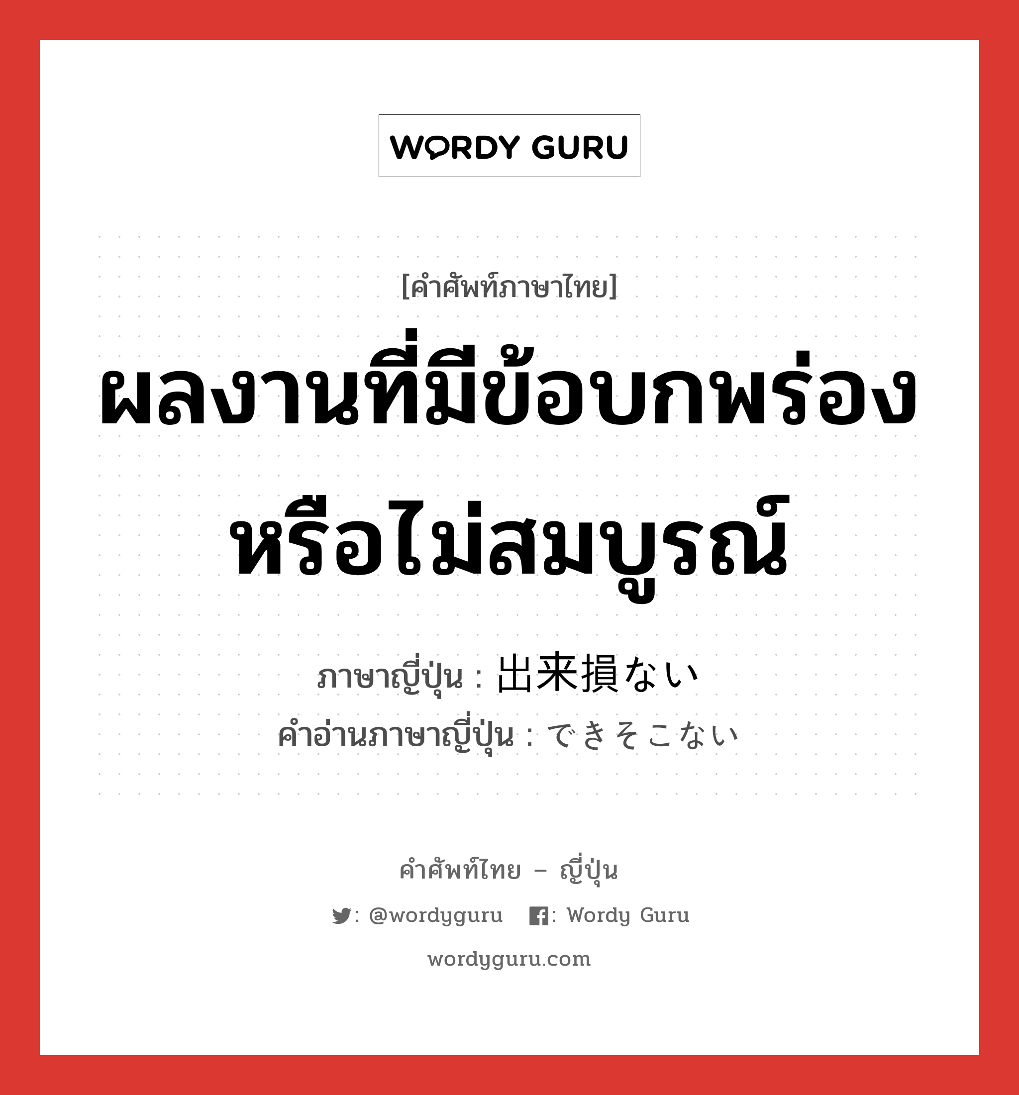 ผลงานที่มีข้อบกพร่องหรือไม่สมบูรณ์ ภาษาญี่ปุ่นคืออะไร, คำศัพท์ภาษาไทย - ญี่ปุ่น ผลงานที่มีข้อบกพร่องหรือไม่สมบูรณ์ ภาษาญี่ปุ่น 出来損ない คำอ่านภาษาญี่ปุ่น できそこない หมวด n หมวด n