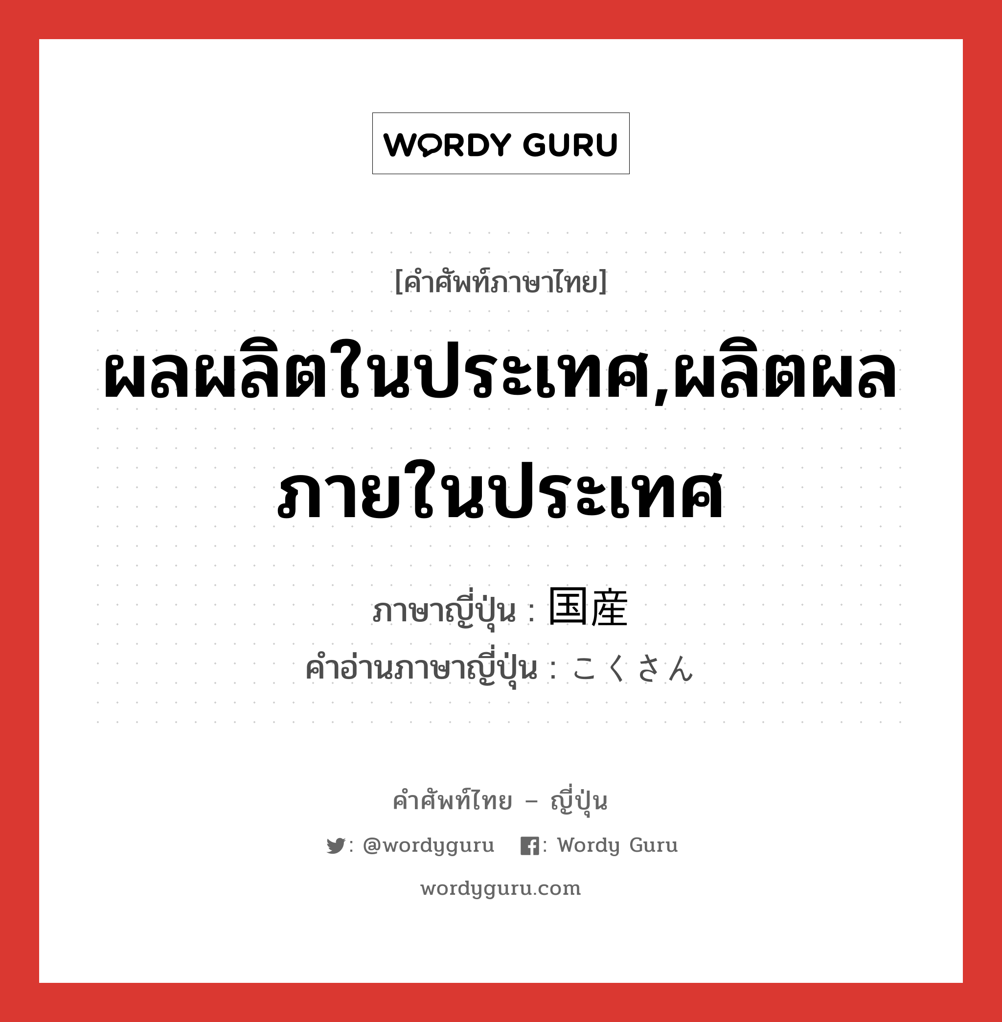 ผลผลิตในประเทศ,ผลิตผลภายในประเทศ ภาษาญี่ปุ่นคืออะไร, คำศัพท์ภาษาไทย - ญี่ปุ่น ผลผลิตในประเทศ,ผลิตผลภายในประเทศ ภาษาญี่ปุ่น 国産 คำอ่านภาษาญี่ปุ่น こくさん หมวด n หมวด n