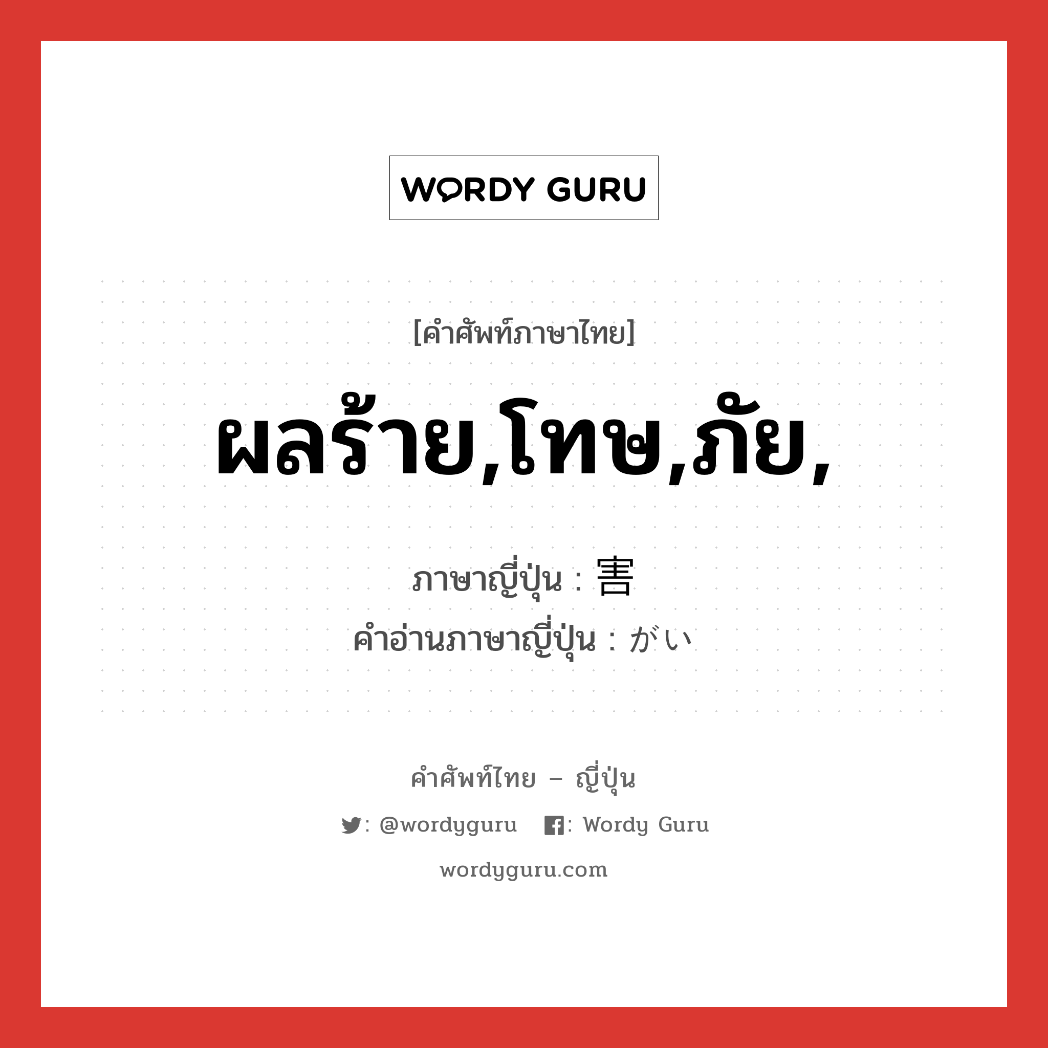 ผลร้าย,โทษ,ภัย, ภาษาญี่ปุ่นคืออะไร, คำศัพท์ภาษาไทย - ญี่ปุ่น ผลร้าย,โทษ,ภัย, ภาษาญี่ปุ่น 害 คำอ่านภาษาญี่ปุ่น がい หมวด n หมวด n