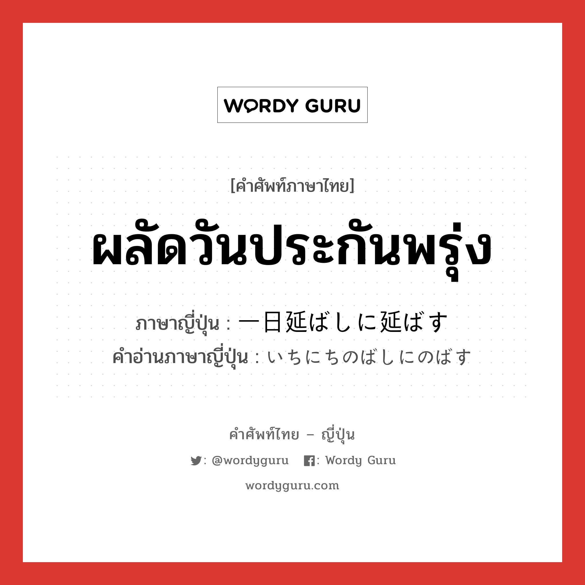 ผลัดวันประกันพรุ่ง ภาษาญี่ปุ่นคืออะไร, คำศัพท์ภาษาไทย - ญี่ปุ่น ผลัดวันประกันพรุ่ง ภาษาญี่ปุ่น 一日延ばしに延ばす คำอ่านภาษาญี่ปุ่น いちにちのばしにのばす หมวด idiom หมวด idiom