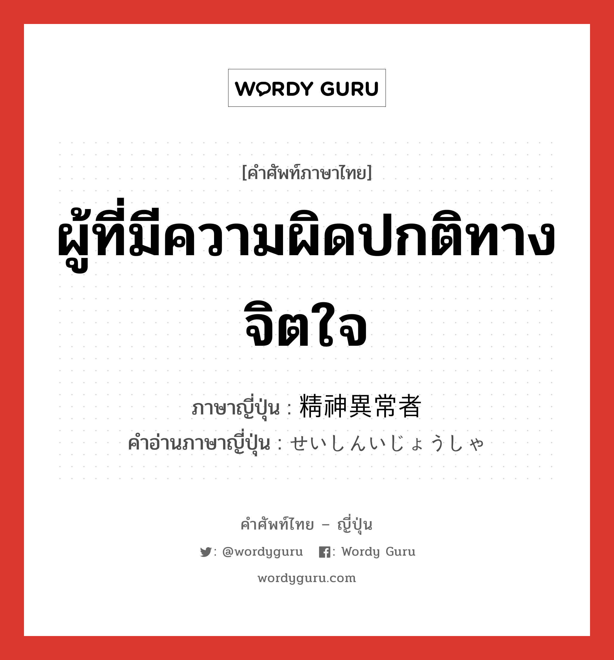 ผู้ที่มีความผิดปกติทางจิตใจ ภาษาญี่ปุ่นคืออะไร, คำศัพท์ภาษาไทย - ญี่ปุ่น ผู้ที่มีความผิดปกติทางจิตใจ ภาษาญี่ปุ่น 精神異常者 คำอ่านภาษาญี่ปุ่น せいしんいじょうしゃ หมวด n หมวด n