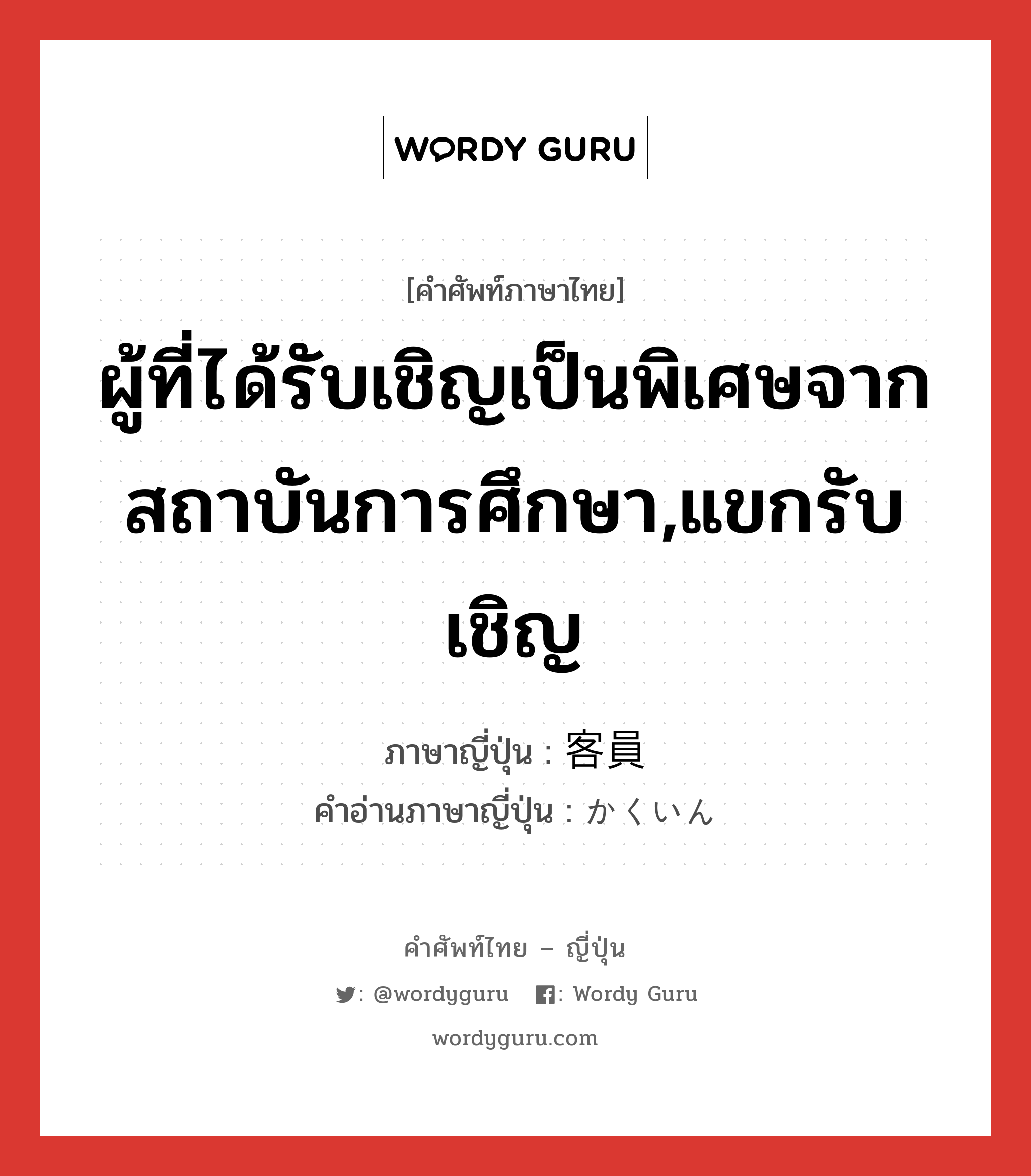 ผู้ที่ได้รับเชิญเป็นพิเศษจากสถาบันการศึกษา,แขกรับเชิญ ภาษาญี่ปุ่นคืออะไร, คำศัพท์ภาษาไทย - ญี่ปุ่น ผู้ที่ได้รับเชิญเป็นพิเศษจากสถาบันการศึกษา,แขกรับเชิญ ภาษาญี่ปุ่น 客員 คำอ่านภาษาญี่ปุ่น かくいん หมวด n หมวด n