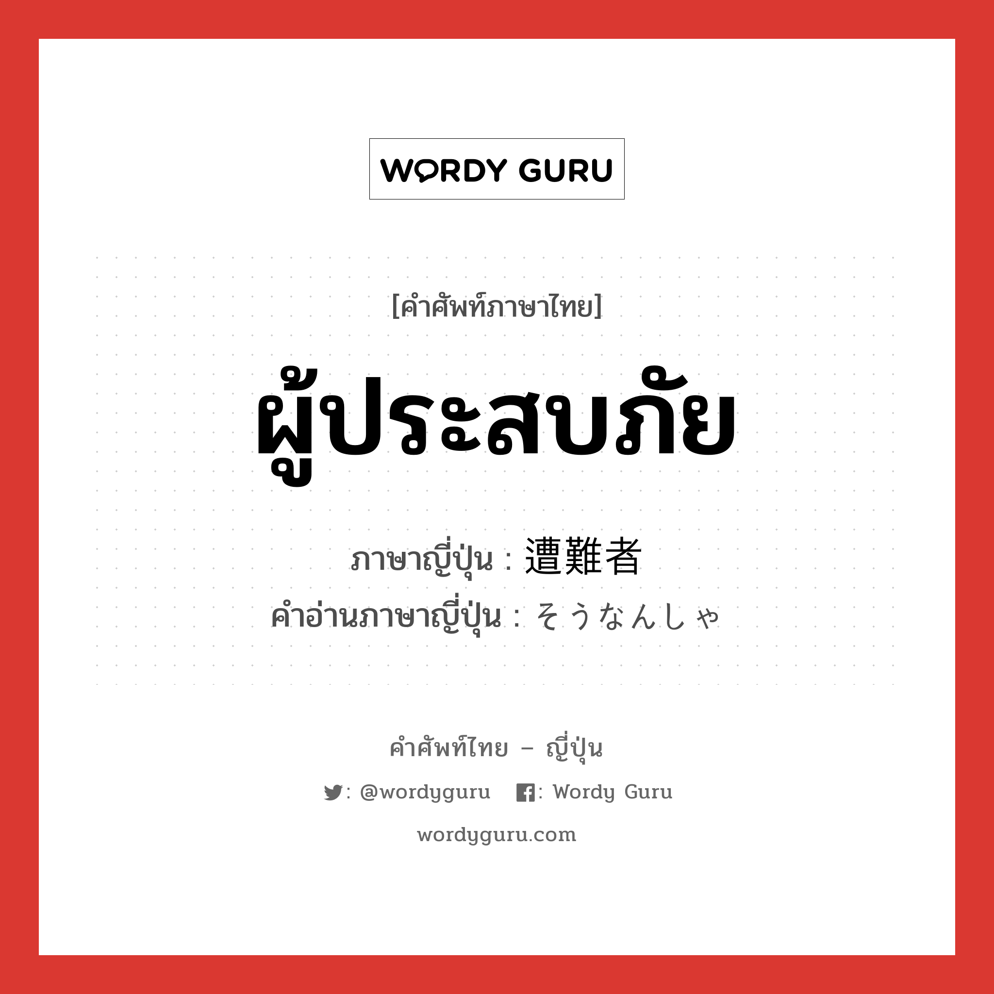 ผู้ประสบภัย ภาษาญี่ปุ่นคืออะไร, คำศัพท์ภาษาไทย - ญี่ปุ่น ผู้ประสบภัย ภาษาญี่ปุ่น 遭難者 คำอ่านภาษาญี่ปุ่น そうなんしゃ หมวด n หมวด n