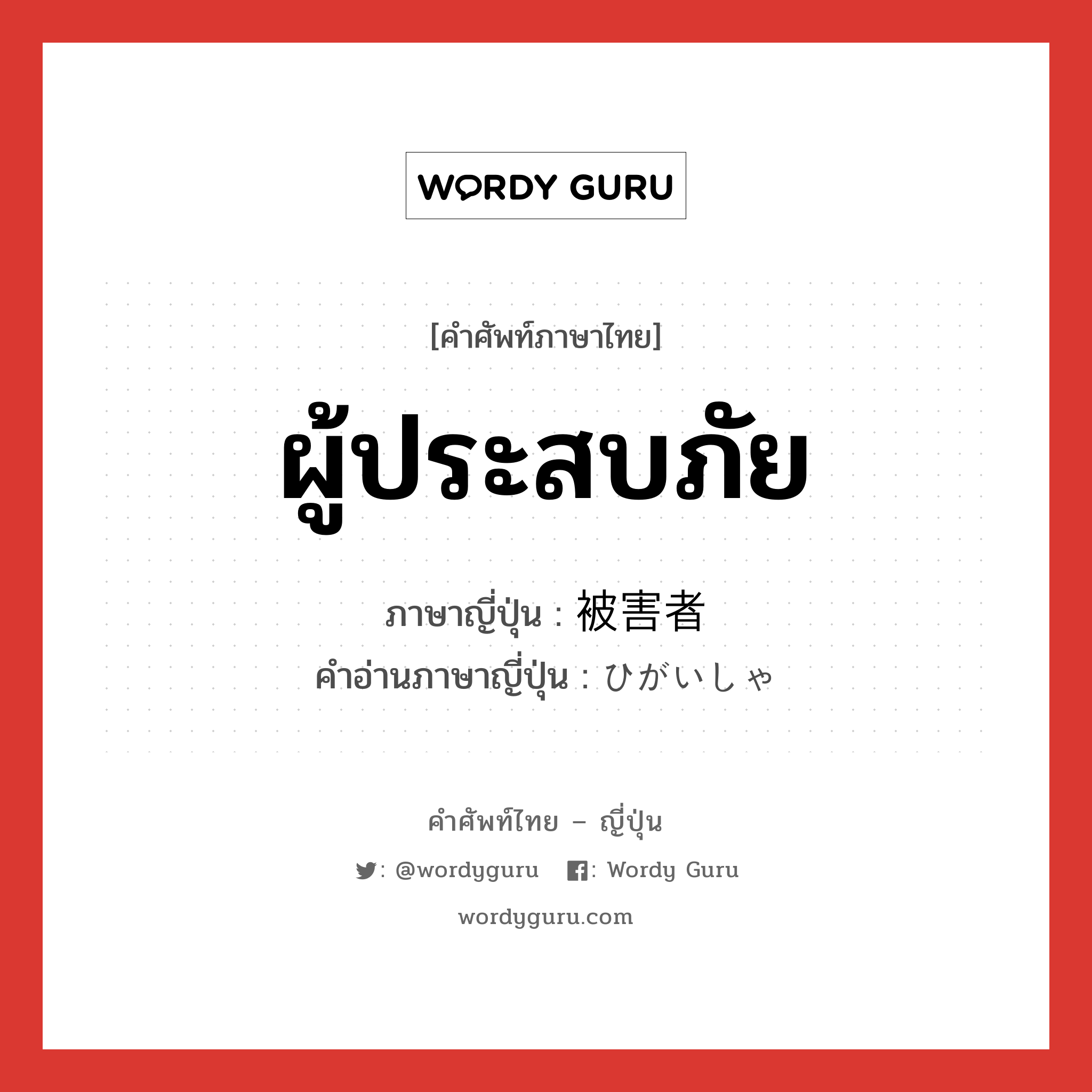 ผู้ประสบภัย ภาษาญี่ปุ่นคืออะไร, คำศัพท์ภาษาไทย - ญี่ปุ่น ผู้ประสบภัย ภาษาญี่ปุ่น 被害者 คำอ่านภาษาญี่ปุ่น ひがいしゃ หมวด n หมวด n