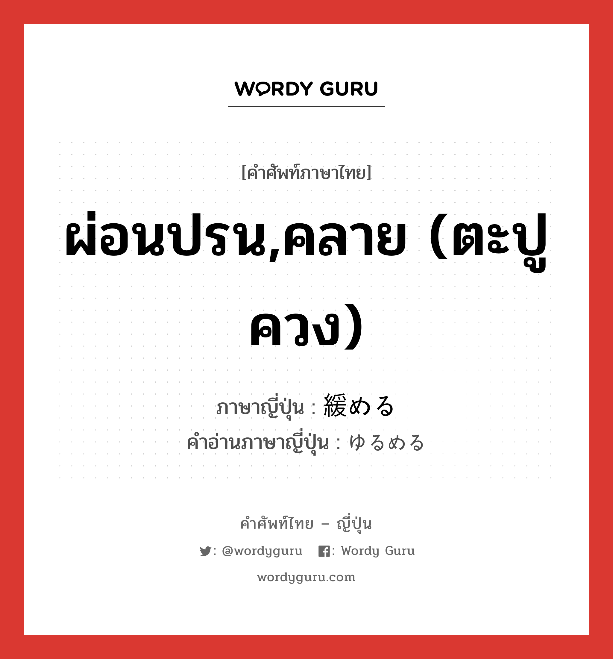 ผ่อนปรน,คลาย (ตะปูควง) ภาษาญี่ปุ่นคืออะไร, คำศัพท์ภาษาไทย - ญี่ปุ่น ผ่อนปรน,คลาย (ตะปูควง) ภาษาญี่ปุ่น 緩める คำอ่านภาษาญี่ปุ่น ゆるめる หมวด v1 หมวด v1