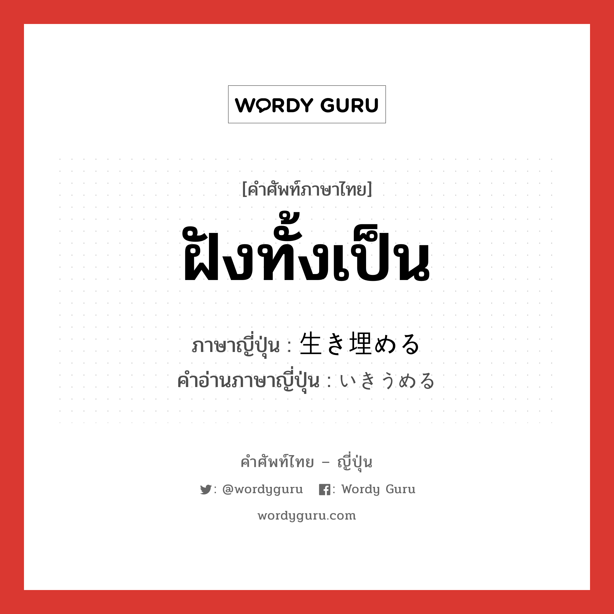 ฝังทั้งเป็น ภาษาญี่ปุ่นคืออะไร, คำศัพท์ภาษาไทย - ญี่ปุ่น ฝังทั้งเป็น ภาษาญี่ปุ่น 生き埋める คำอ่านภาษาญี่ปุ่น いきうめる หมวด v1 หมวด v1