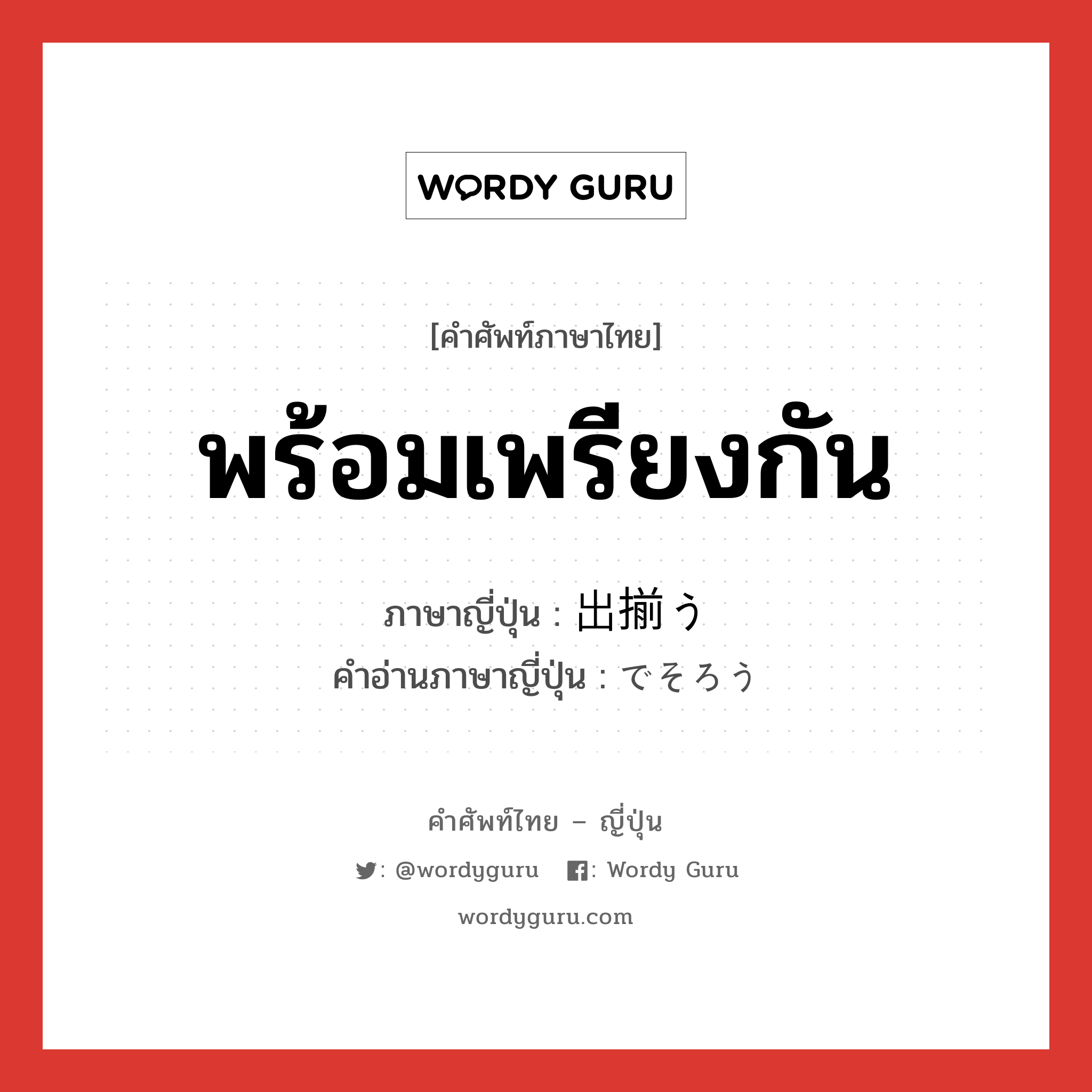 พร้อมเพรียงกัน ภาษาญี่ปุ่นคืออะไร, คำศัพท์ภาษาไทย - ญี่ปุ่น พร้อมเพรียงกัน ภาษาญี่ปุ่น 出揃う คำอ่านภาษาญี่ปุ่น でそろう หมวด v5u หมวด v5u