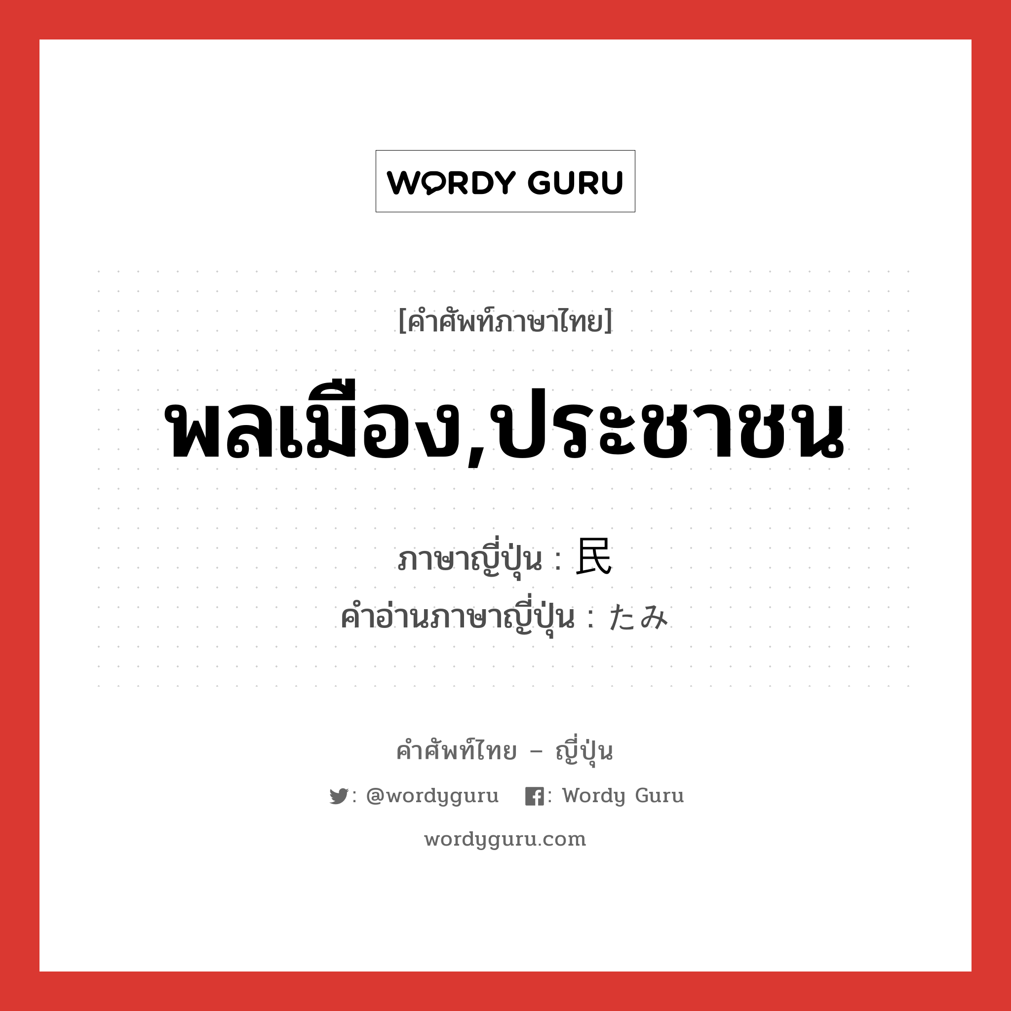 พลเมือง,ประชาชน ภาษาญี่ปุ่นคืออะไร, คำศัพท์ภาษาไทย - ญี่ปุ่น พลเมือง,ประชาชน ภาษาญี่ปุ่น 民 คำอ่านภาษาญี่ปุ่น たみ หมวด n หมวด n