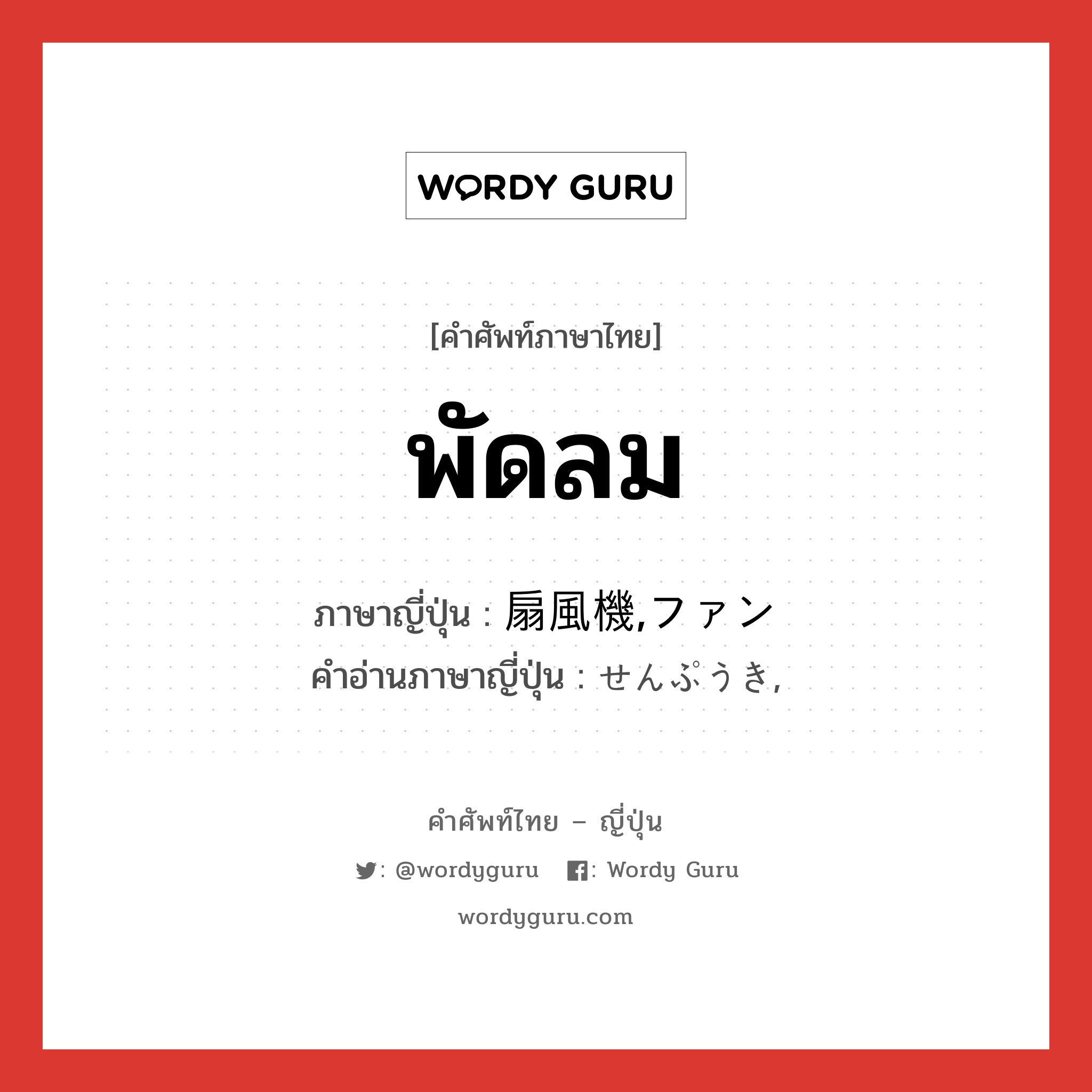 พัดลม ภาษาญี่ปุ่นคืออะไร, คำศัพท์ภาษาไทย - ญี่ปุ่น พัดลม ภาษาญี่ปุ่น 扇風機,ファン คำอ่านภาษาญี่ปุ่น せんぷうき, หมวด n หมวด n