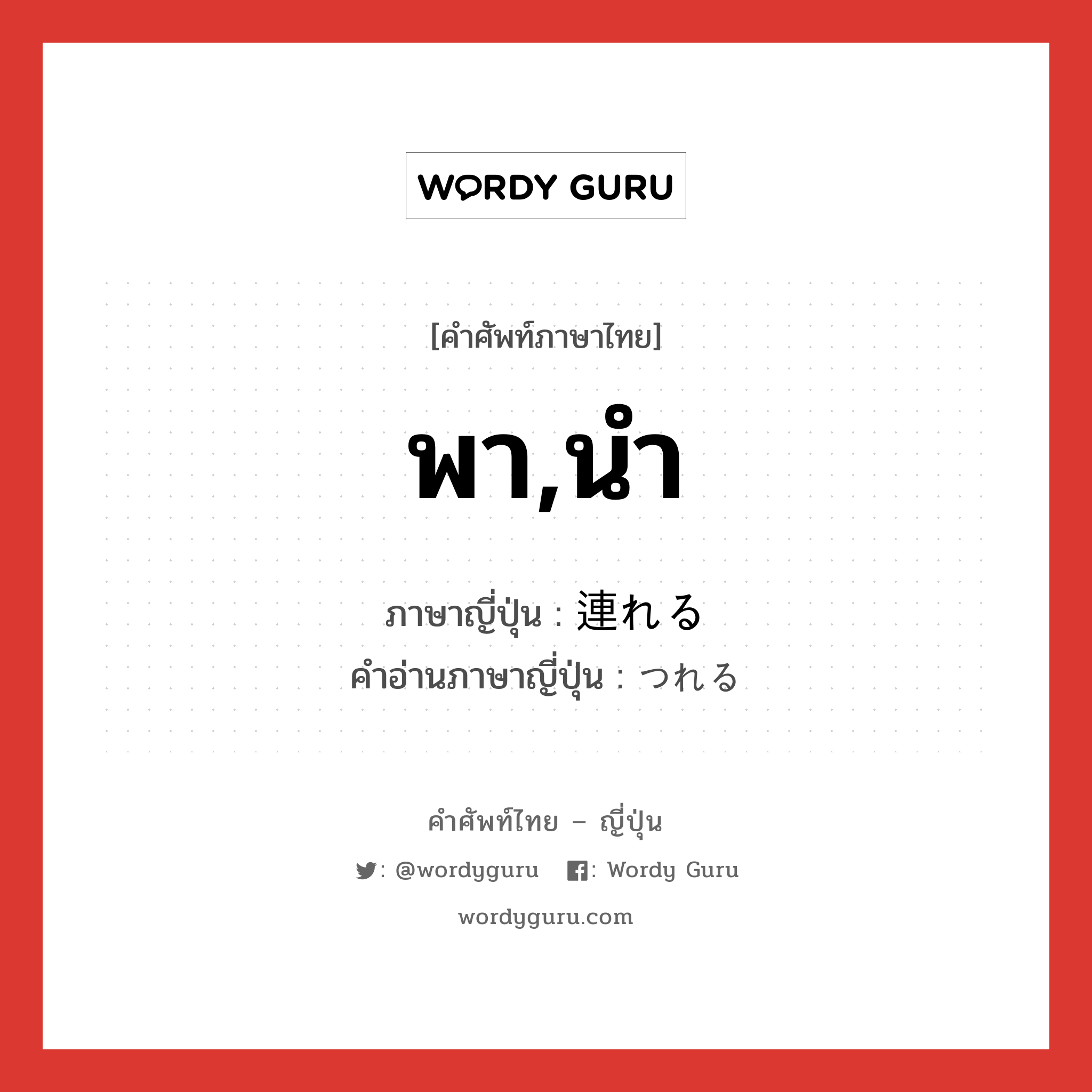 พา,นำ ภาษาญี่ปุ่นคืออะไร, คำศัพท์ภาษาไทย - ญี่ปุ่น พา,นำ ภาษาญี่ปุ่น 連れる คำอ่านภาษาญี่ปุ่น つれる หมวด v1 หมวด v1